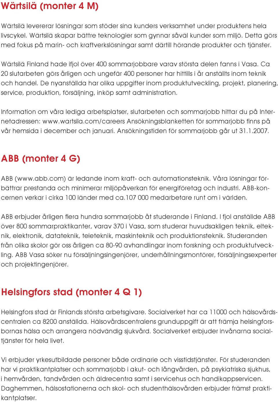 Ca 20 slutarbeten görs årligen och ungefär 400 personer har hittills i år anställts inom teknik och handel.