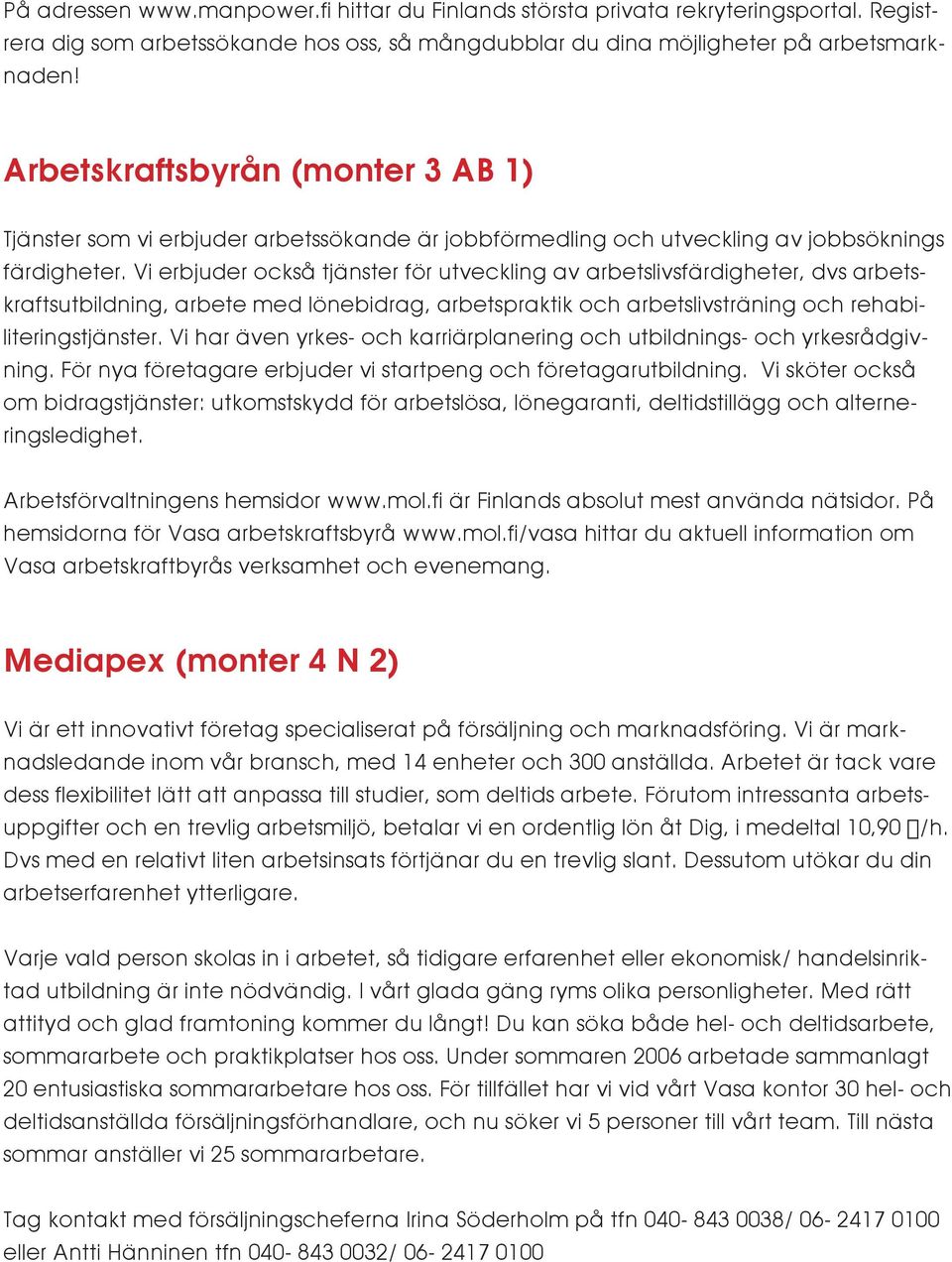 Vi erbjuder också tjänster för utveckling av arbetslivsfärdigheter, dvs arbetskraftsutbildning, arbete med lönebidrag, arbetspraktik och arbetslivsträning och rehabiliteringstjänster.