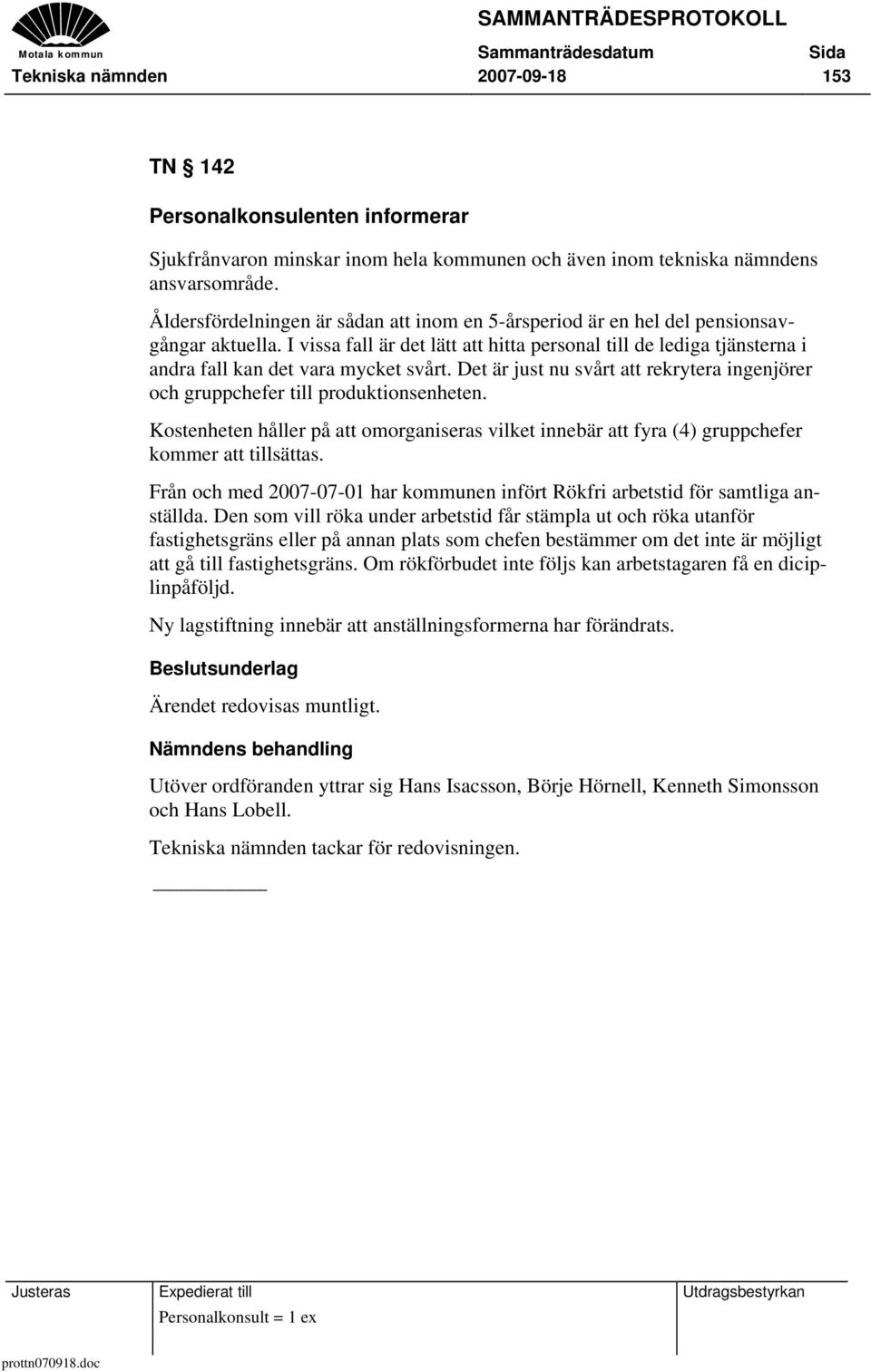 I vissa fall är det lätt att hitta personal till de lediga tjänsterna i andra fall kan det vara mycket svårt. Det är just nu svårt att rekrytera ingenjörer och gruppchefer till produktionsenheten.