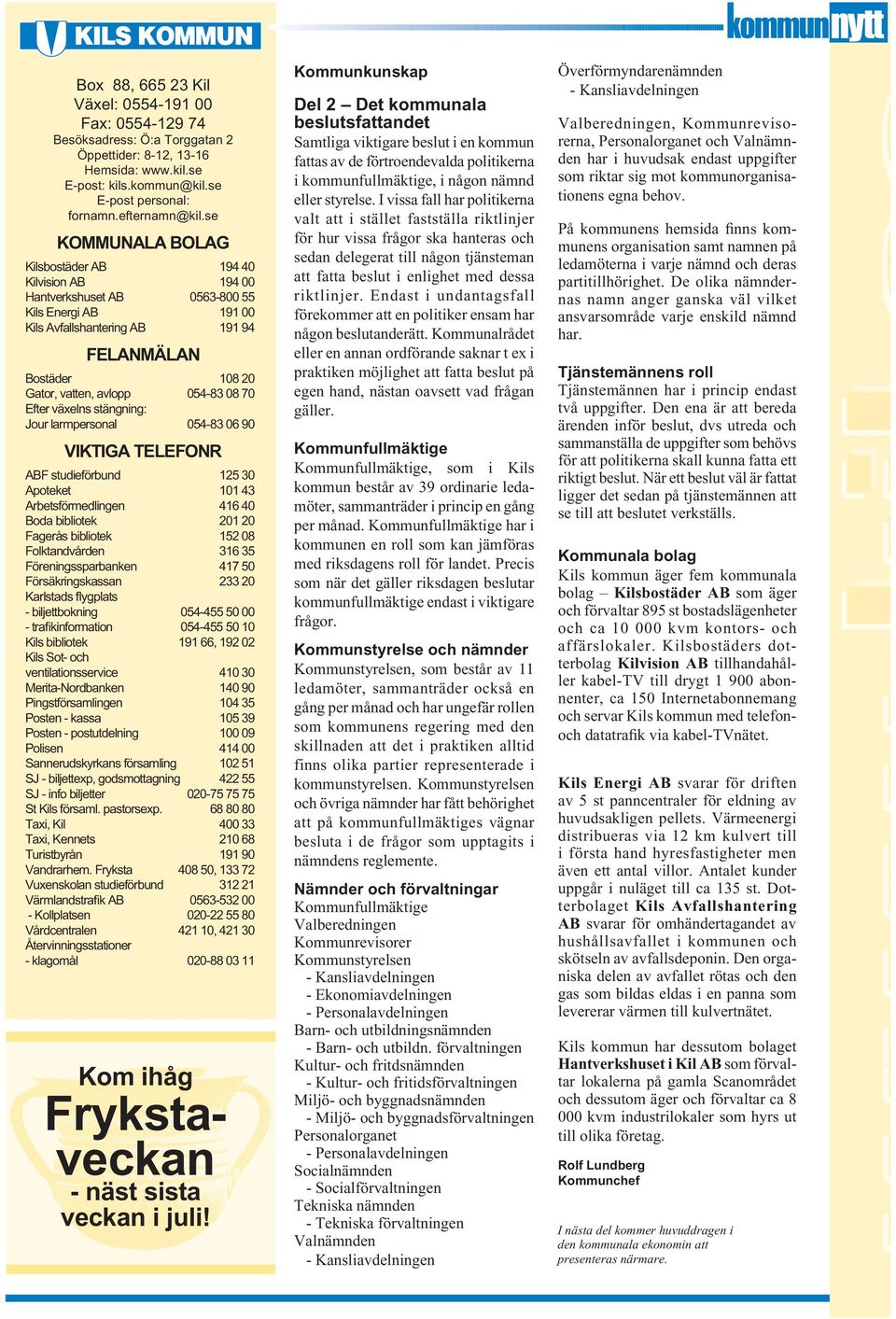 054-83 08 70 Efter växelns stängning: Jour larmpersonal 054-83 06 90 VIKTIGA TELEFONR ABF studieförbund 125 30 Apoteket 101 43 Arbetsförmedlingen 416 40 Boda bibliotek 201 20 Fagerås bibliotek 152 08