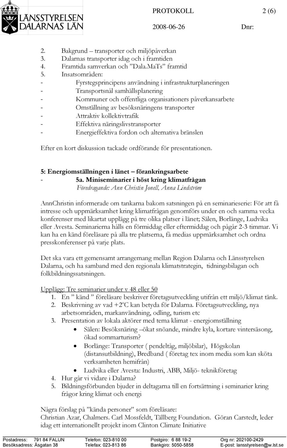 transporter - Attraktiv kollektivtrafik - Effektiva näringslivstransporter - Energieffektiva fordon och alternativa bränslen Efter en kort diskussion tackade ordförande för presentationen.