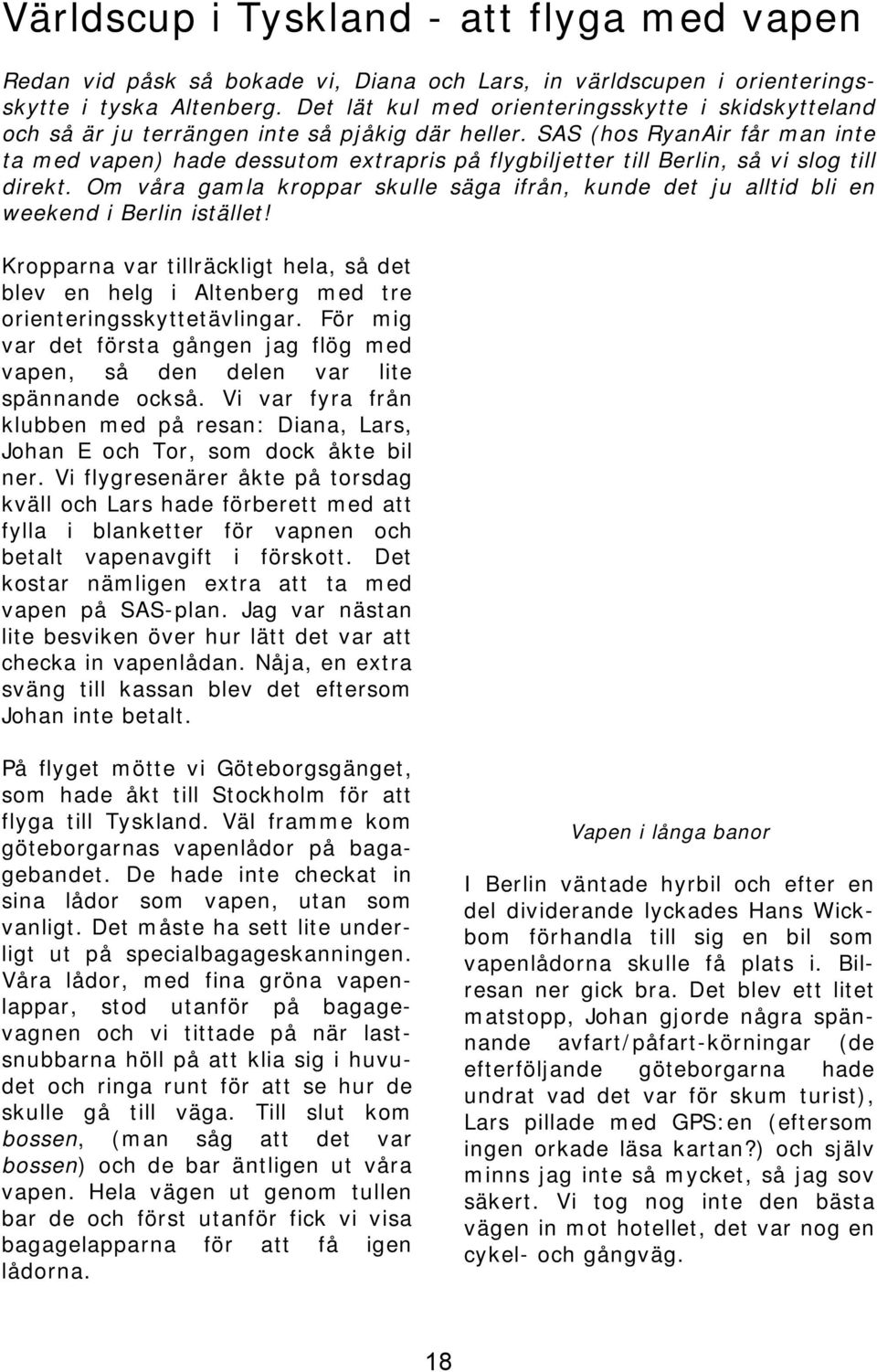 SAS (hos RyanAir får man inte ta med vapen) hade dessutom extrapris på flygbiljetter till Berlin, så vi slog till direkt.