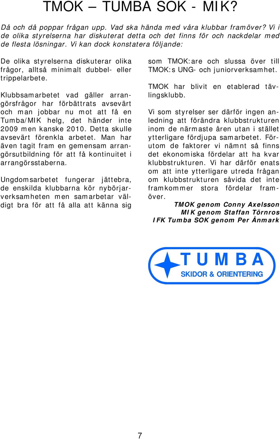 Klubbsamarbetet vad gäller arrangörsfrågor har förbättrats avsevärt och man jobbar nu mot att få en Tumba/MIK helg, det händer inte 2009 men kanske 2010. Detta skulle avsevärt förenkla arbetet.