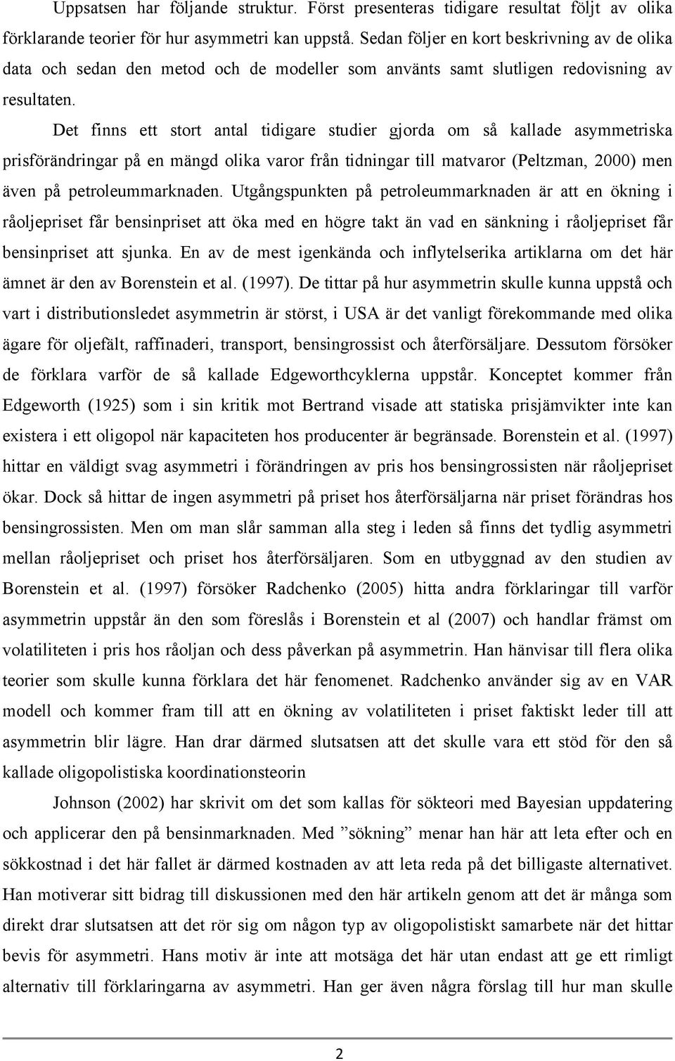 Det finns ett stort antal tidigare studier gjorda om så kallade asymmetriska prisförändringar på en mängd olika varor från tidningar till matvaror (Peltzman, 2000) men även på petroleummarknaden.