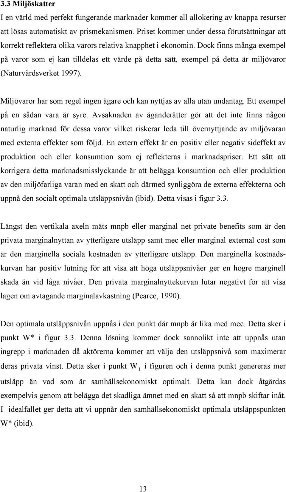 Dock finns många exempel på varor som ej kan tilldelas ett värde på detta sätt, exempel på detta är miljövaror (Naturvårdsverket 1997).