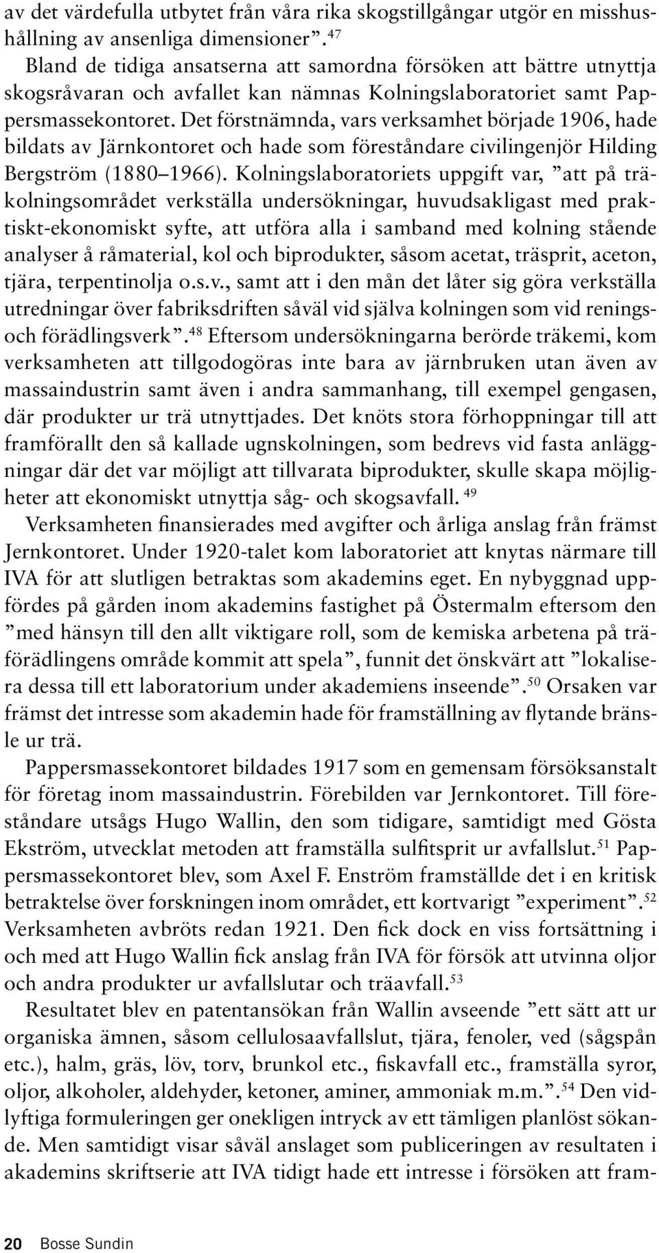 Det förstnämnda, vars verksamhet började 1906, hade bildats av Järnkontoret och hade som föreståndare civilingenjör Hilding Bergström (1880 1966).