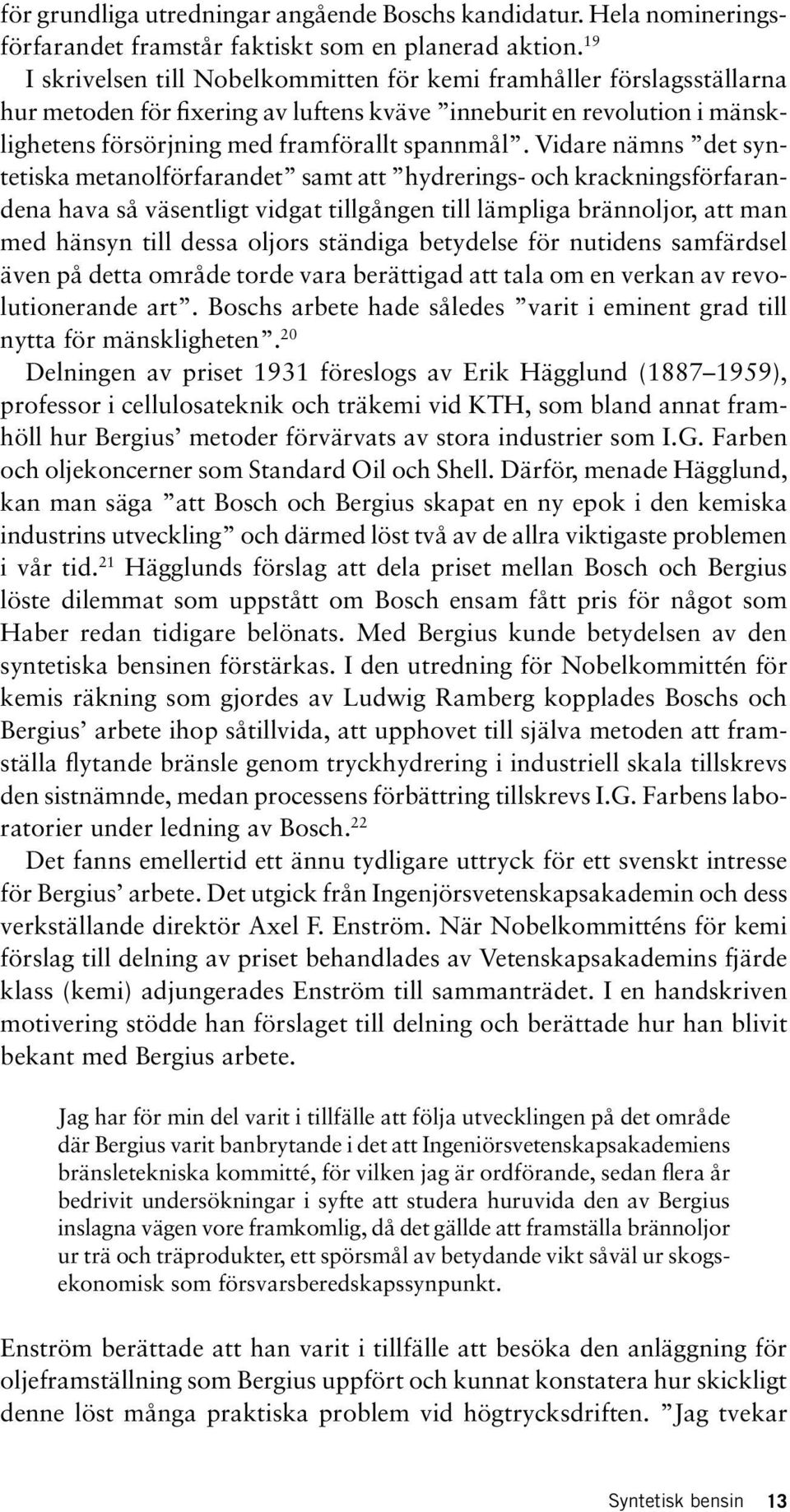 Vidare nämns det syntetiska metanolförfarandet samt att hydrerings- och krackningsförfarandena hava så väsentligt vidgat tillgången till lämpliga brännoljor, att man med hänsyn till dessa oljors