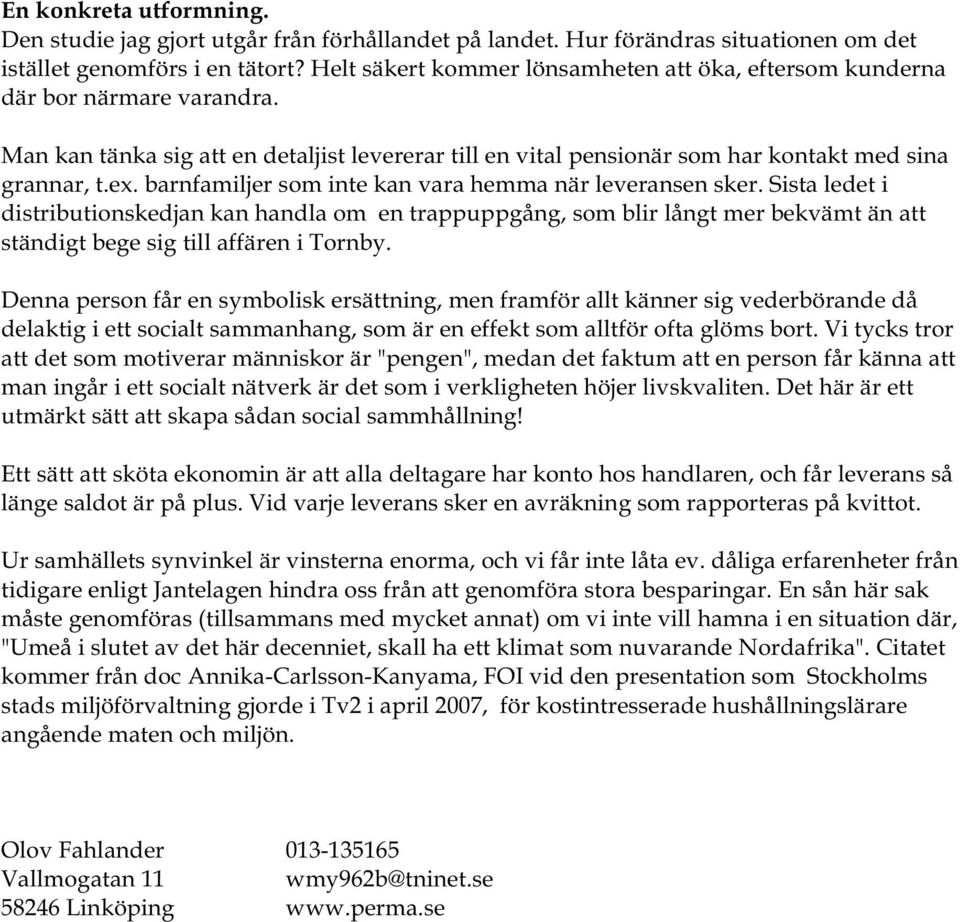 barnfamiljer som inte kan vara hemma när leveransen sker. Sista ledet i distributionskedjan kan handla om en trappuppgång, som blir långt mer bekvämt än att ständigt bege sig till affären i Tornby.