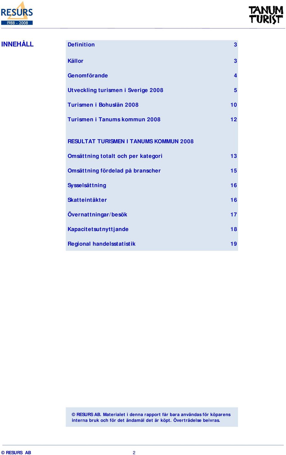 Sysselsättning 16 Skatteintäkter 16 Övernattningar/besök 17 Kapacitetsutnyttjande 18 Regional handelsstatistik 19 RESURS AB.