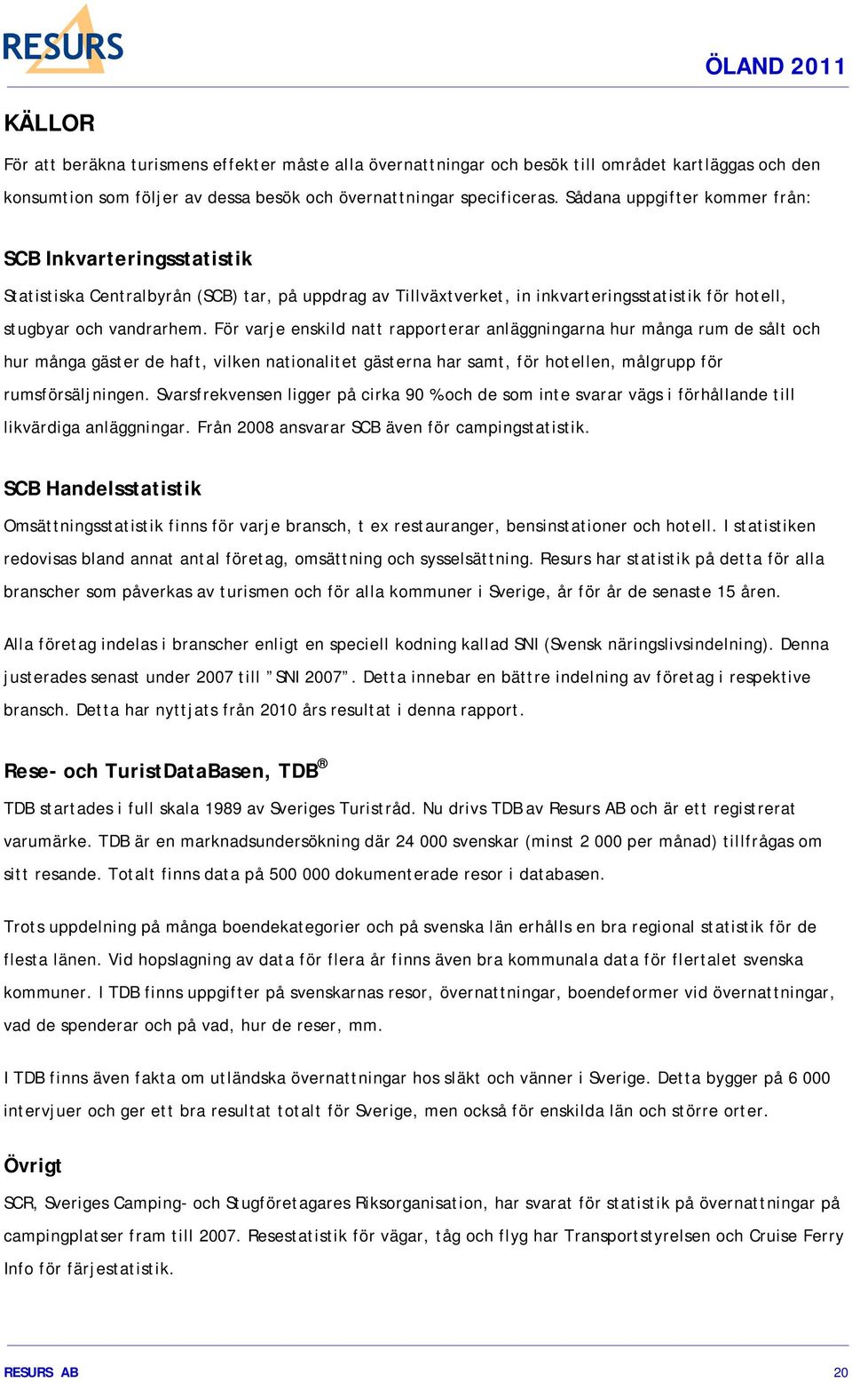 För varje enskild natt rapporterar anläggningarna hur många rum de sålt och hur många gäster de haft, vilken nationalitet gästerna har samt, för hotellen, målgrupp för rumsförsäljningen.