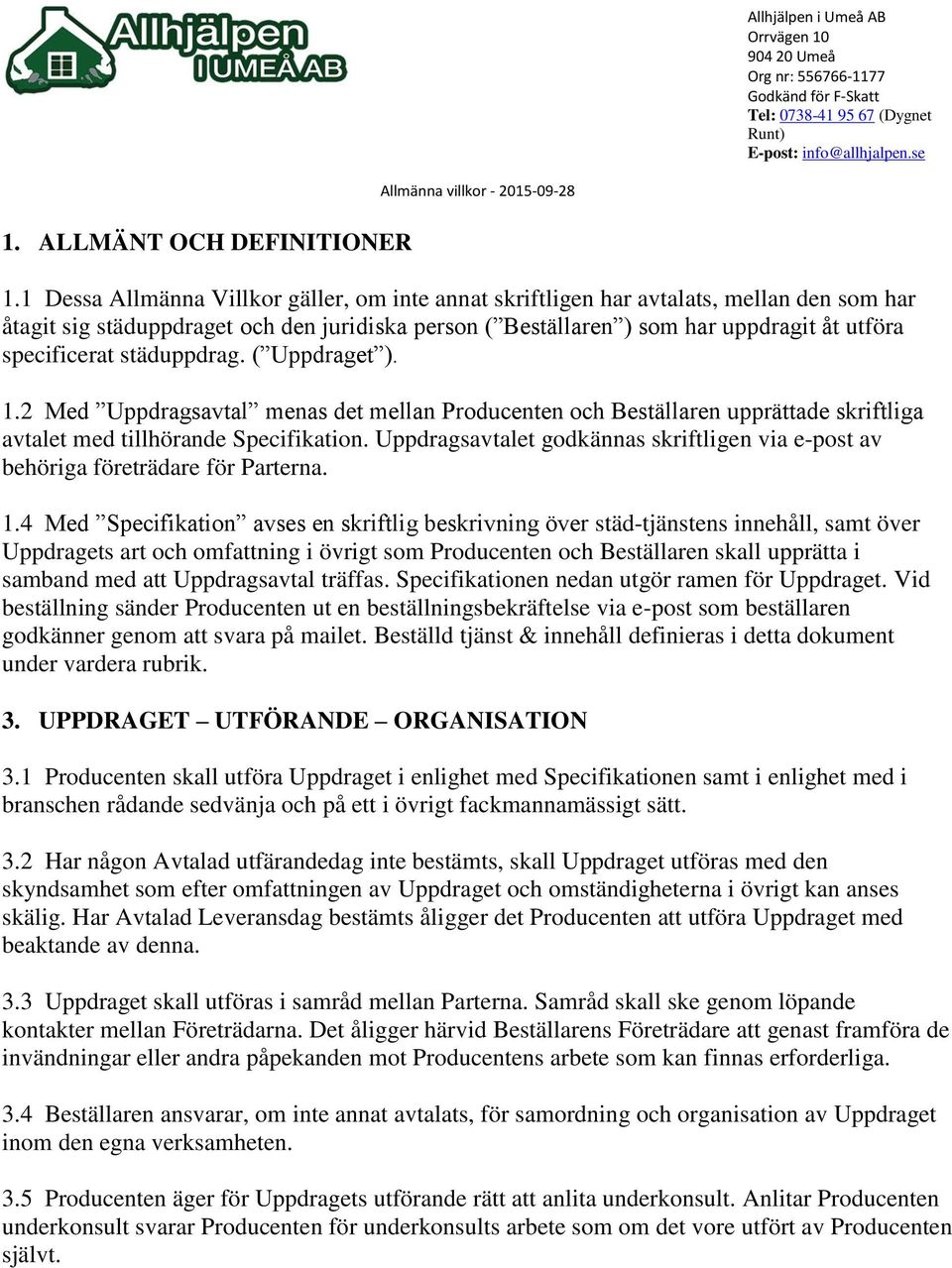 1 Dessa Allmänna Villkor gäller, om inte annat skriftligen har avtalats, mellan den som har åtagit sig städuppdraget och den juridiska person ( Beställaren ) som har uppdragit åt utföra specificerat