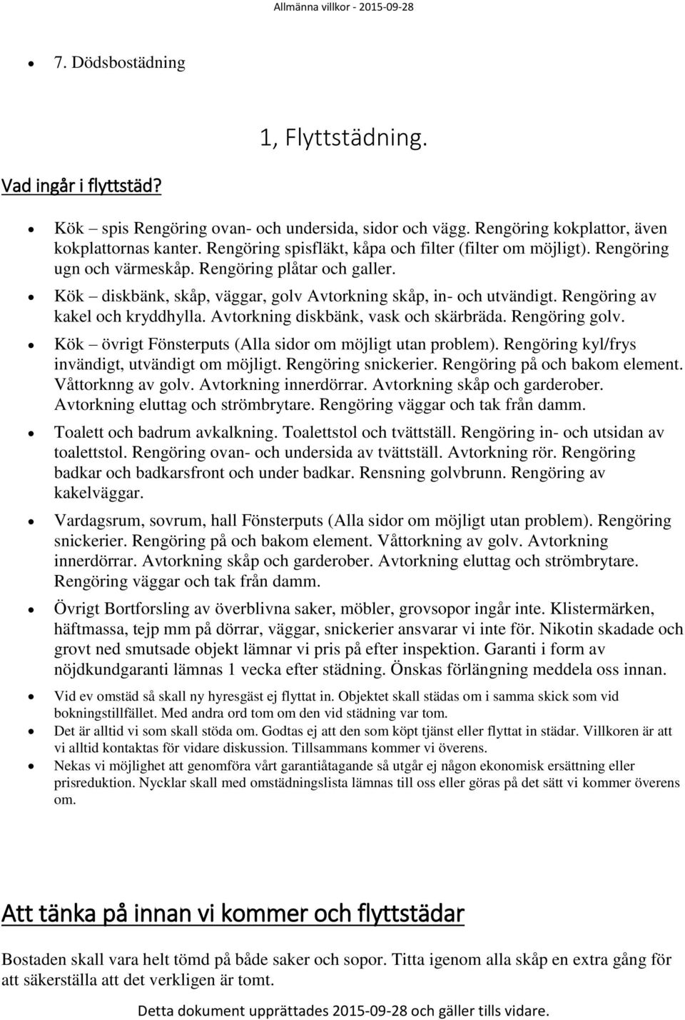 Rengöring av kakel och kryddhylla. Avtorkning diskbänk, vask och skärbräda. Rengöring golv. Kök övrigt Fönsterputs (Alla sidor om möjligt utan problem).