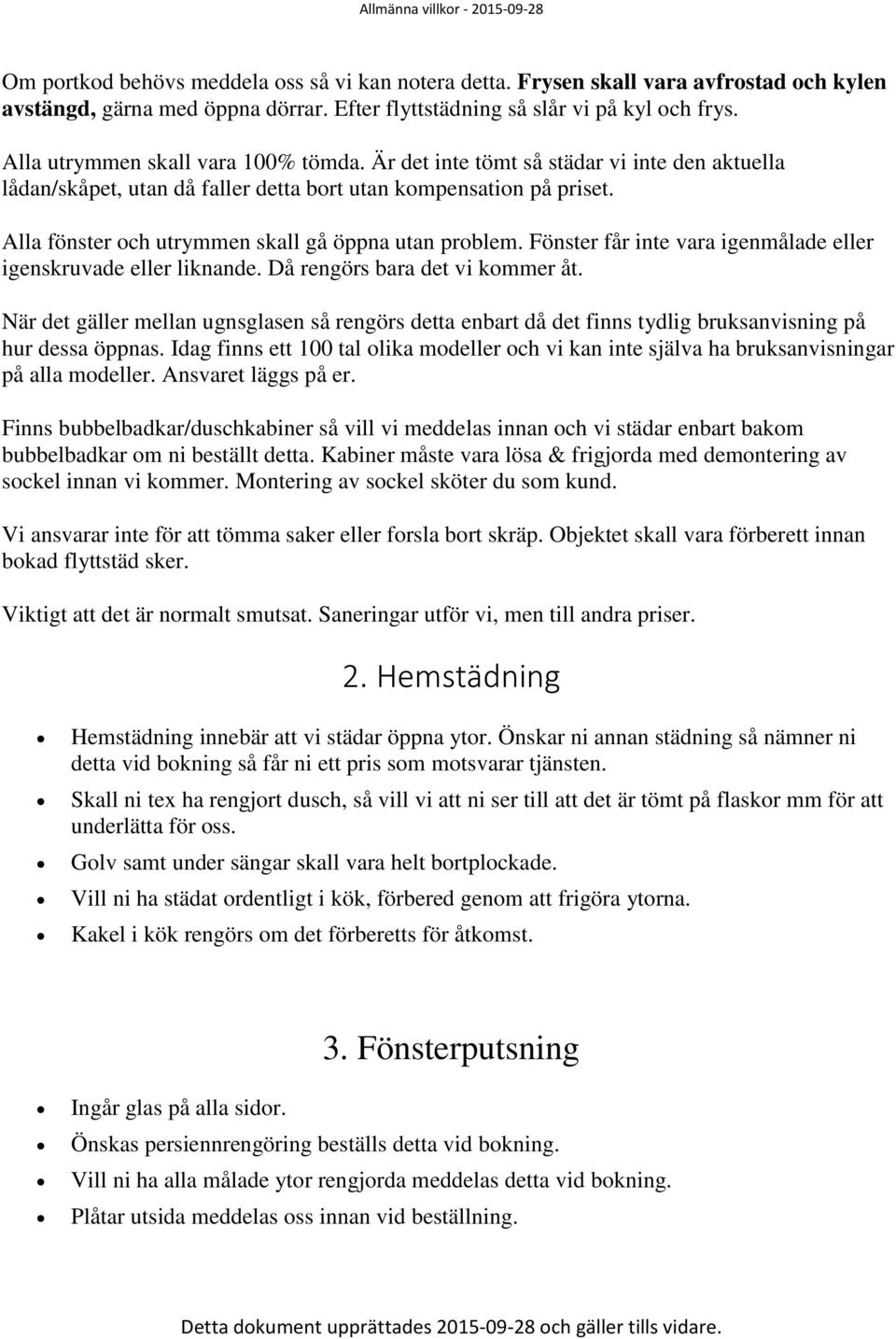 Alla fönster och utrymmen skall gå öppna utan problem. Fönster får inte vara igenmålade eller igenskruvade eller liknande. Då rengörs bara det vi kommer åt.