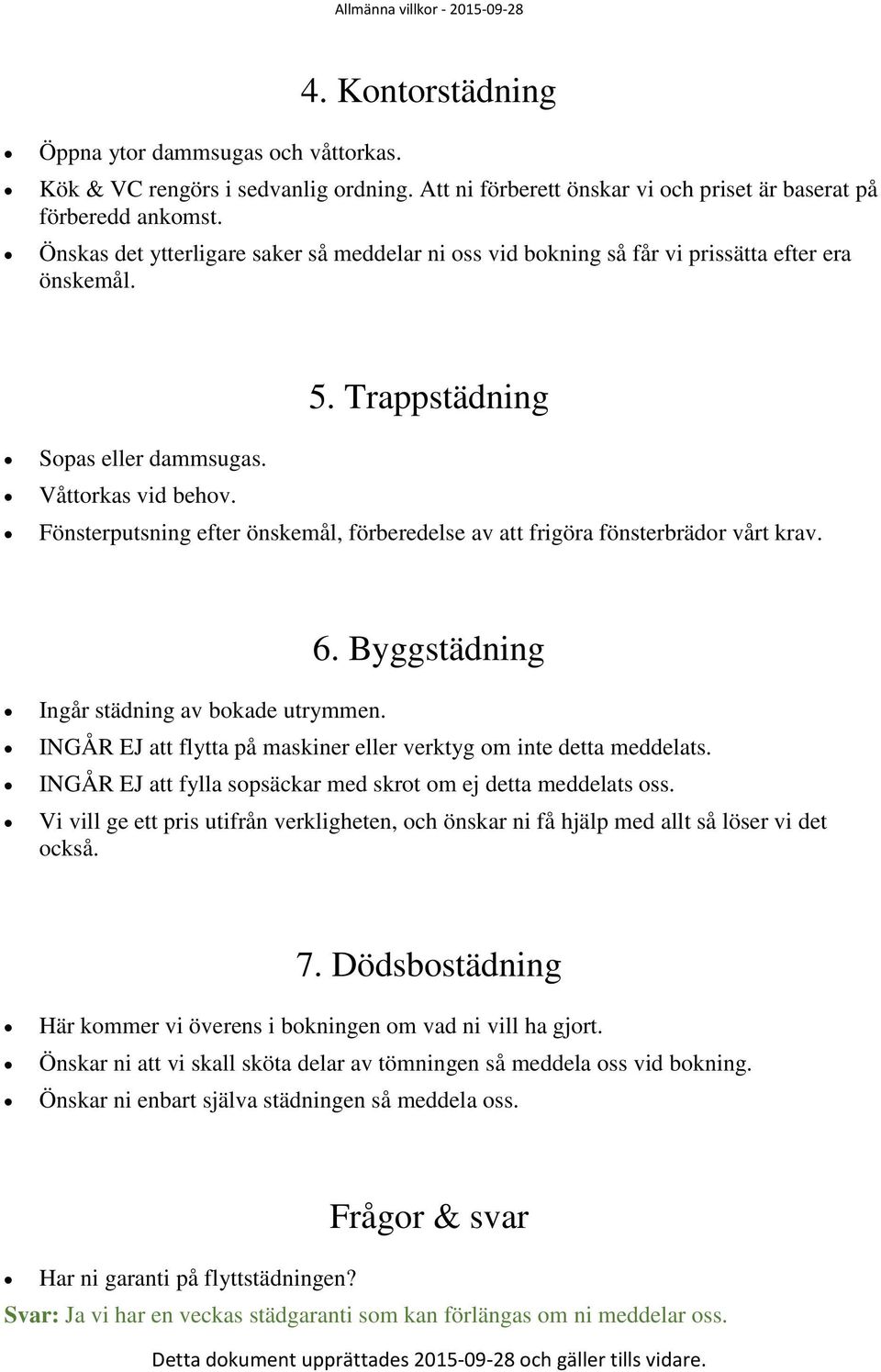 Fönsterputsning efter önskemål, förberedelse av att frigöra fönsterbrädor vårt krav. 6. Byggstädning Ingår städning av bokade utrymmen.