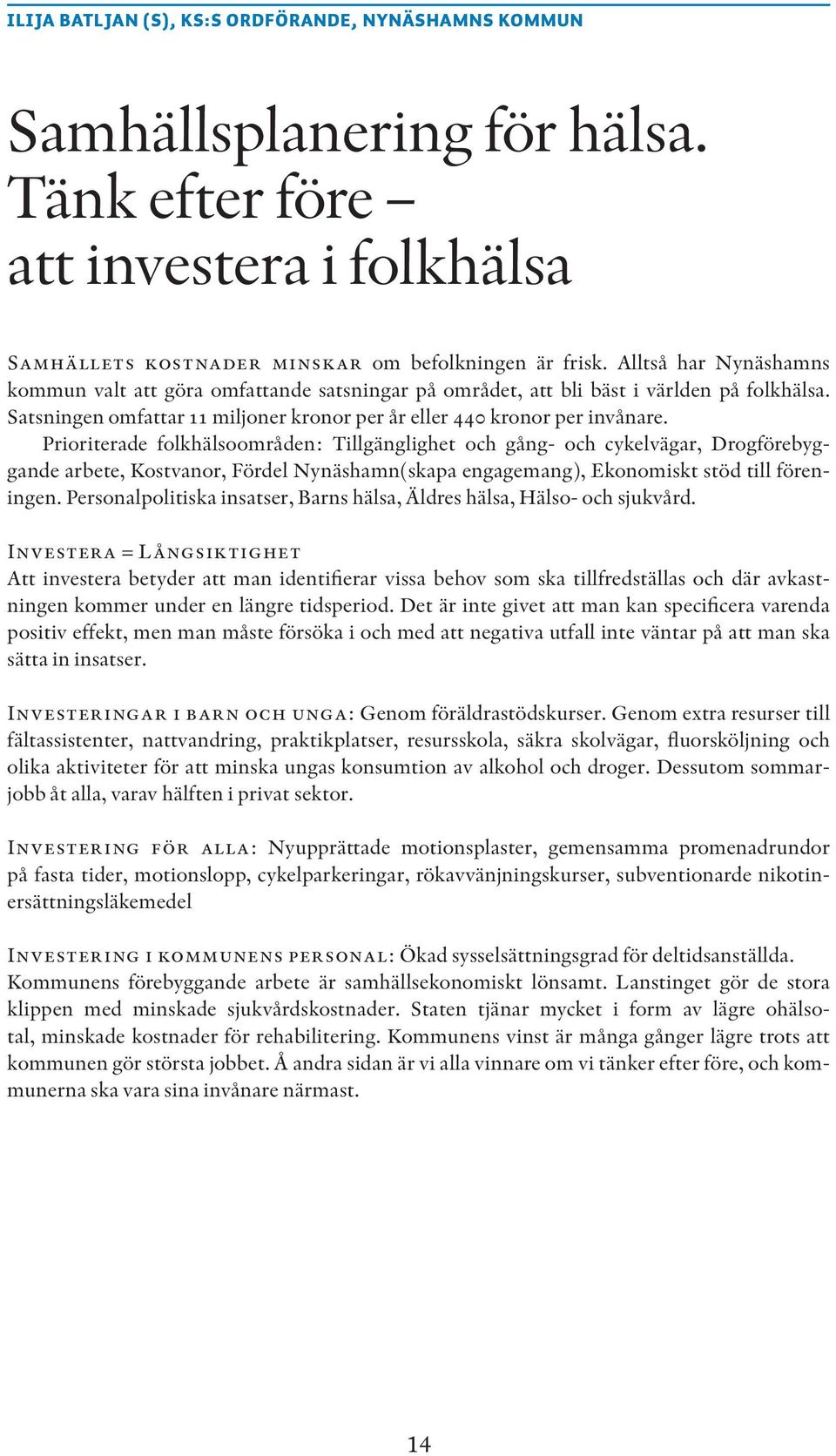 Prioriterade folkhälsoområden: Tillgänglighet och gång- och cykelvägar, Drogförebyggande arbete, Kostvanor, Fördel Nynäshamn(skapa engagemang), Ekonomiskt stöd till föreningen.