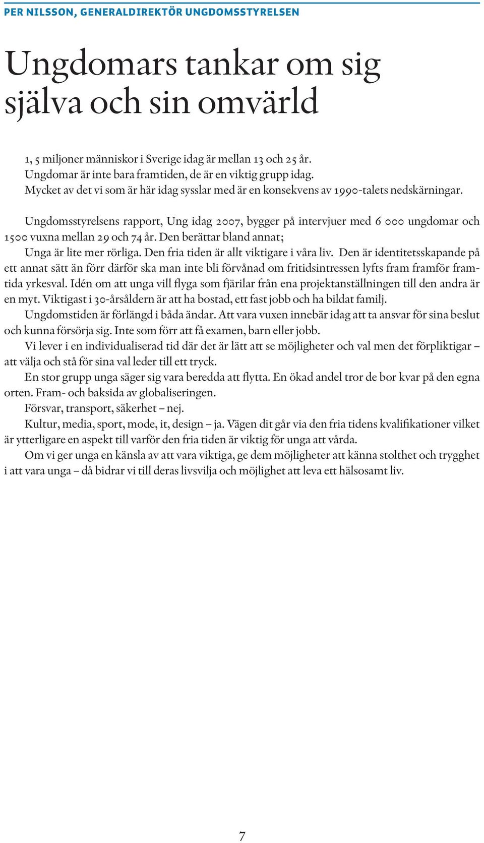 Ungdomsstyrelsens rapport, Ung idag 2007, bygger på intervjuer med 6 000 ungdomar och 1500 vuxna mellan 29 och 74 år. Den berättar bland annat; Unga är lite mer rörliga.