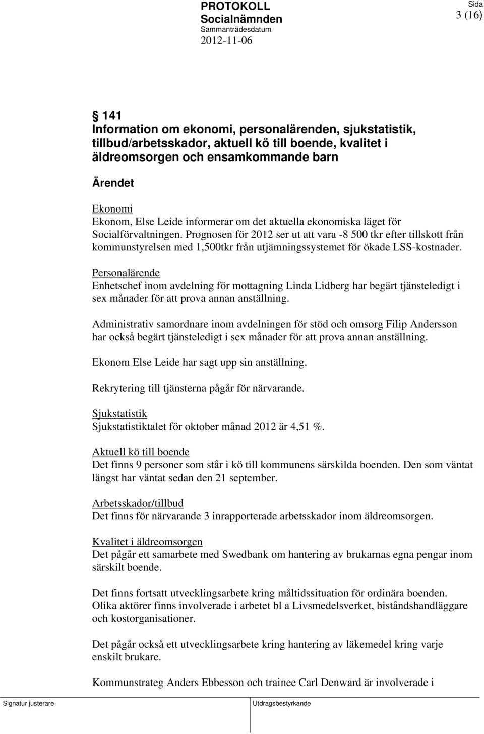 Prognosen för 2012 ser ut att vara -8 500 tkr efter tillskott från kommunstyrelsen med 1,500tkr från utjämningssystemet för ökade LSS-kostnader.