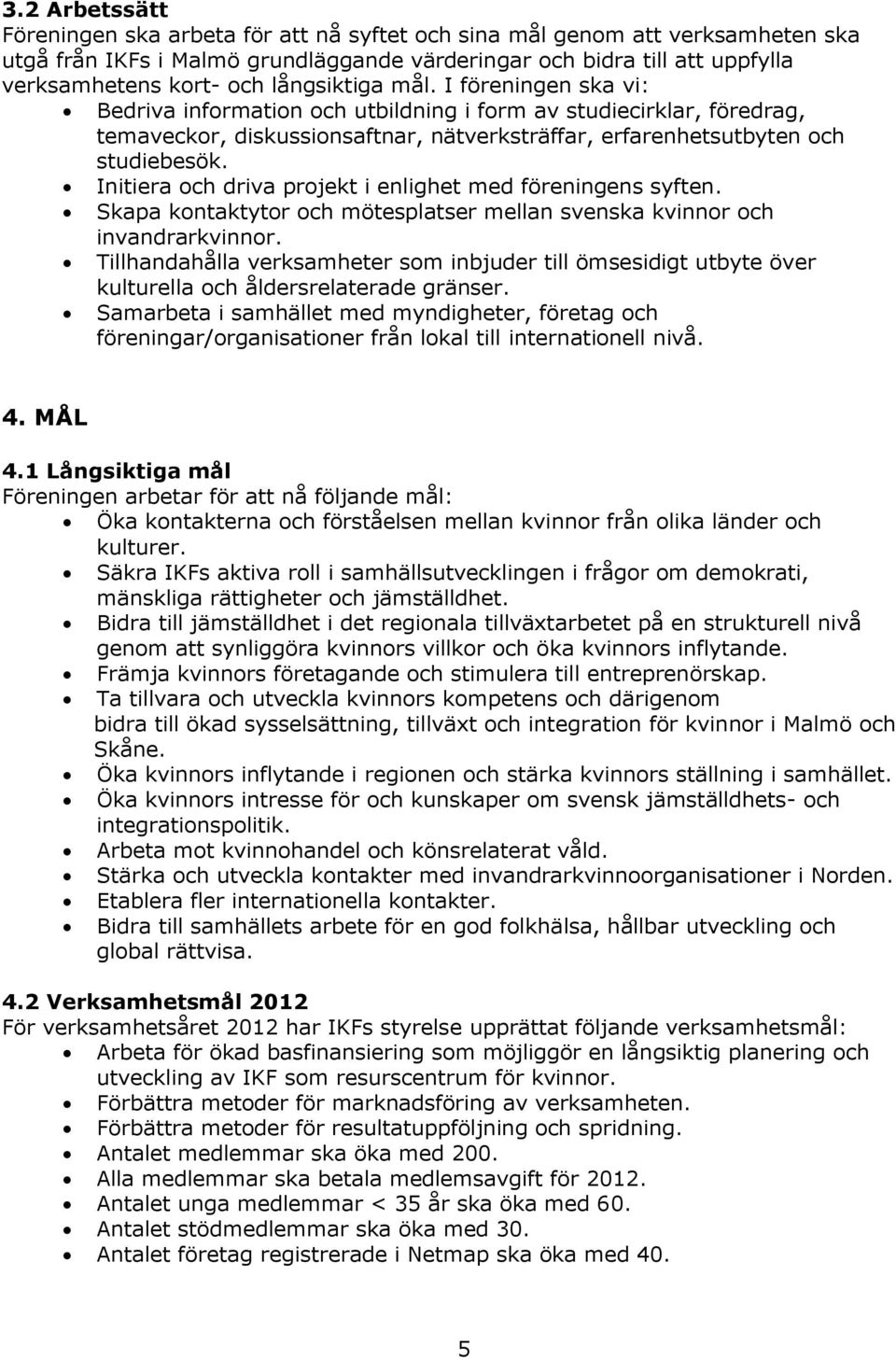 Initiera och driva projekt i enlighet med föreningens syften. Skapa kontaktytor och mötesplatser mellan svenska kvinnor och invandrarkvinnor.