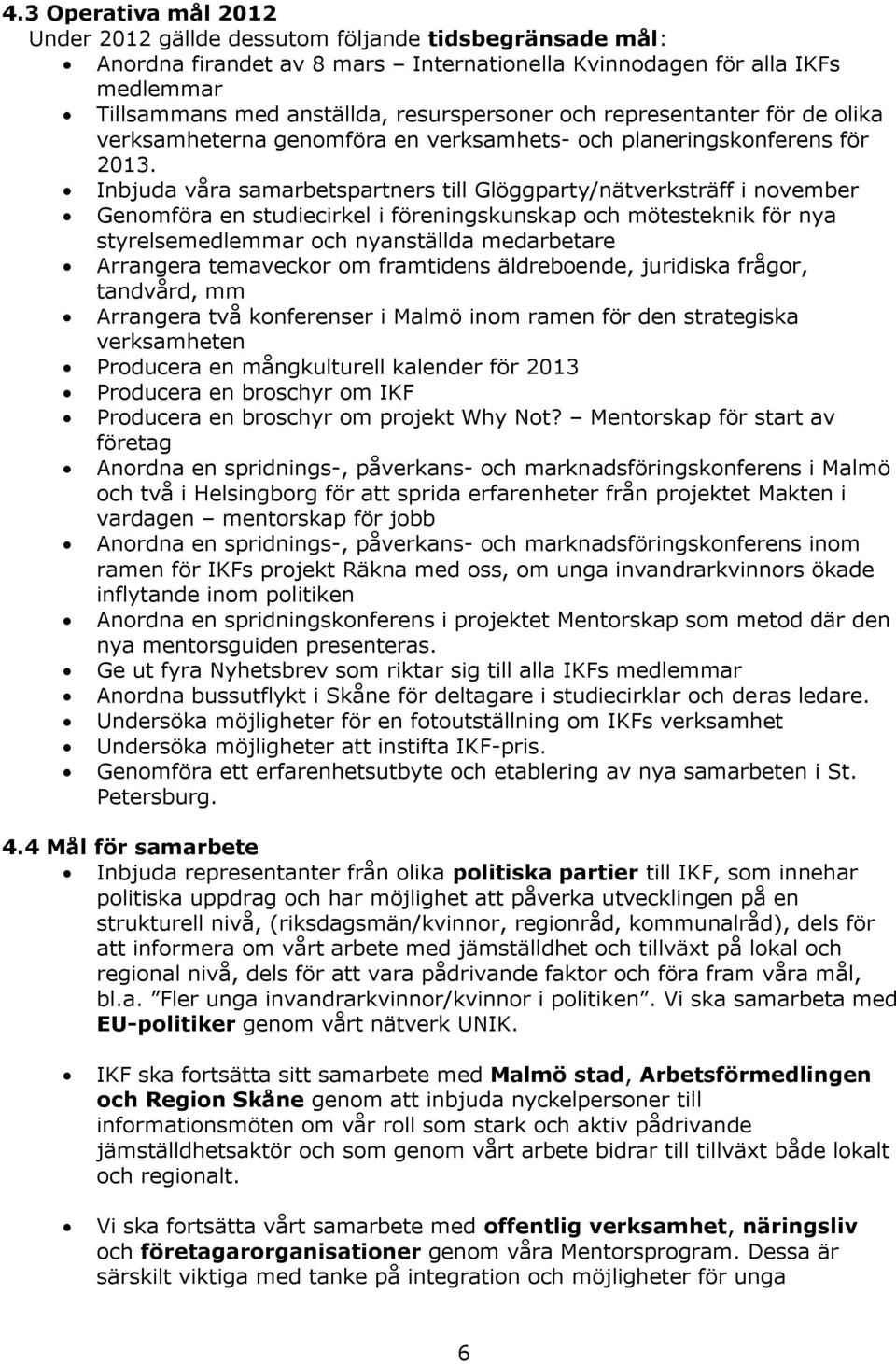 Inbjuda våra samarbetspartners till Glöggparty/nätverksträff i november Genomföra en studiecirkel i föreningskunskap och mötesteknik för nya styrelsemedlemmar och nyanställda medarbetare Arrangera