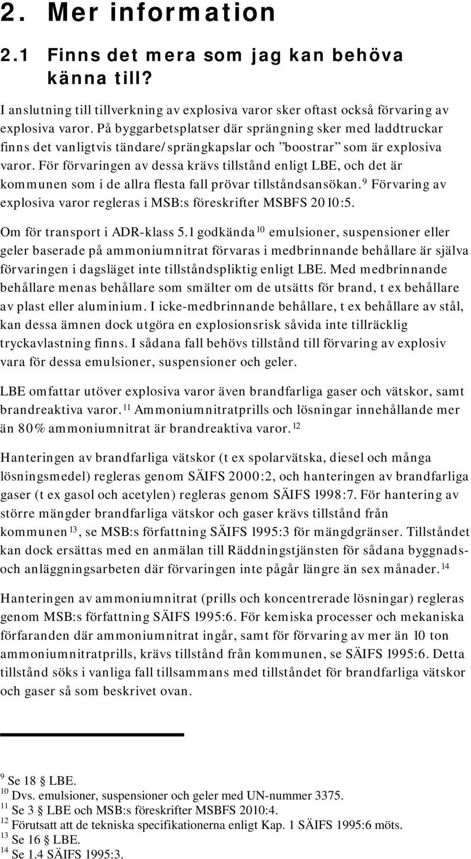 För förvaringen av dessa krävs tillstånd enligt LBE, och det är kommunen som i de allra flesta fall prövar tillståndsansökan. 9 Förvaring av explosiva varor regleras i MSB:s föreskrifter MSBFS 2010:5.