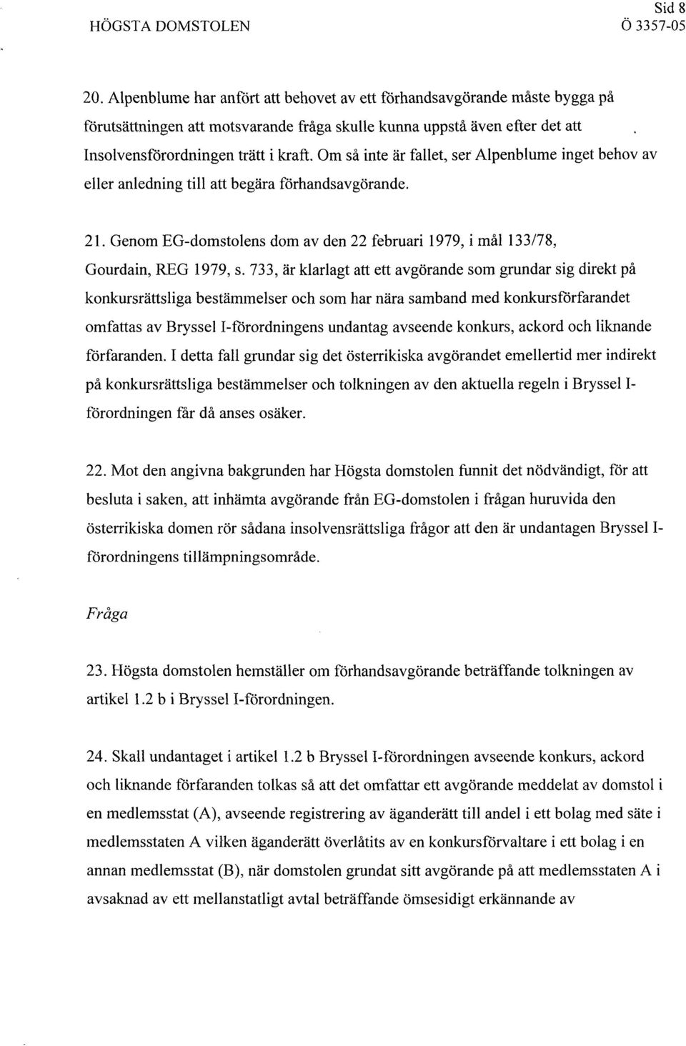 Om så inte är fallet, set Alpenblume inget behov av eller anledning till att begära förhandsavgörande. 21. Genom EG-domstolens dom av den 22 februari 1979, i mål 133178, Gourdain, REG 1979, s.