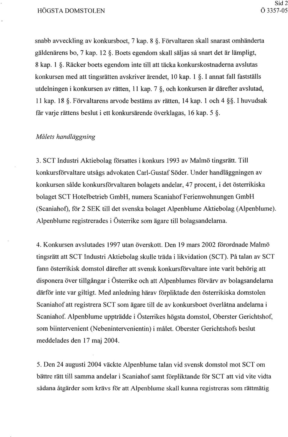 7 S, och konkursen är därefter avslutad, Il kap. 18 S. Förvaltarens arvode bestäms av rätten, 14 kap. l och 4 SS. I huvudsak får varje rättens beslut i ett konkursärende överklagas, 16 kap. 5 S.