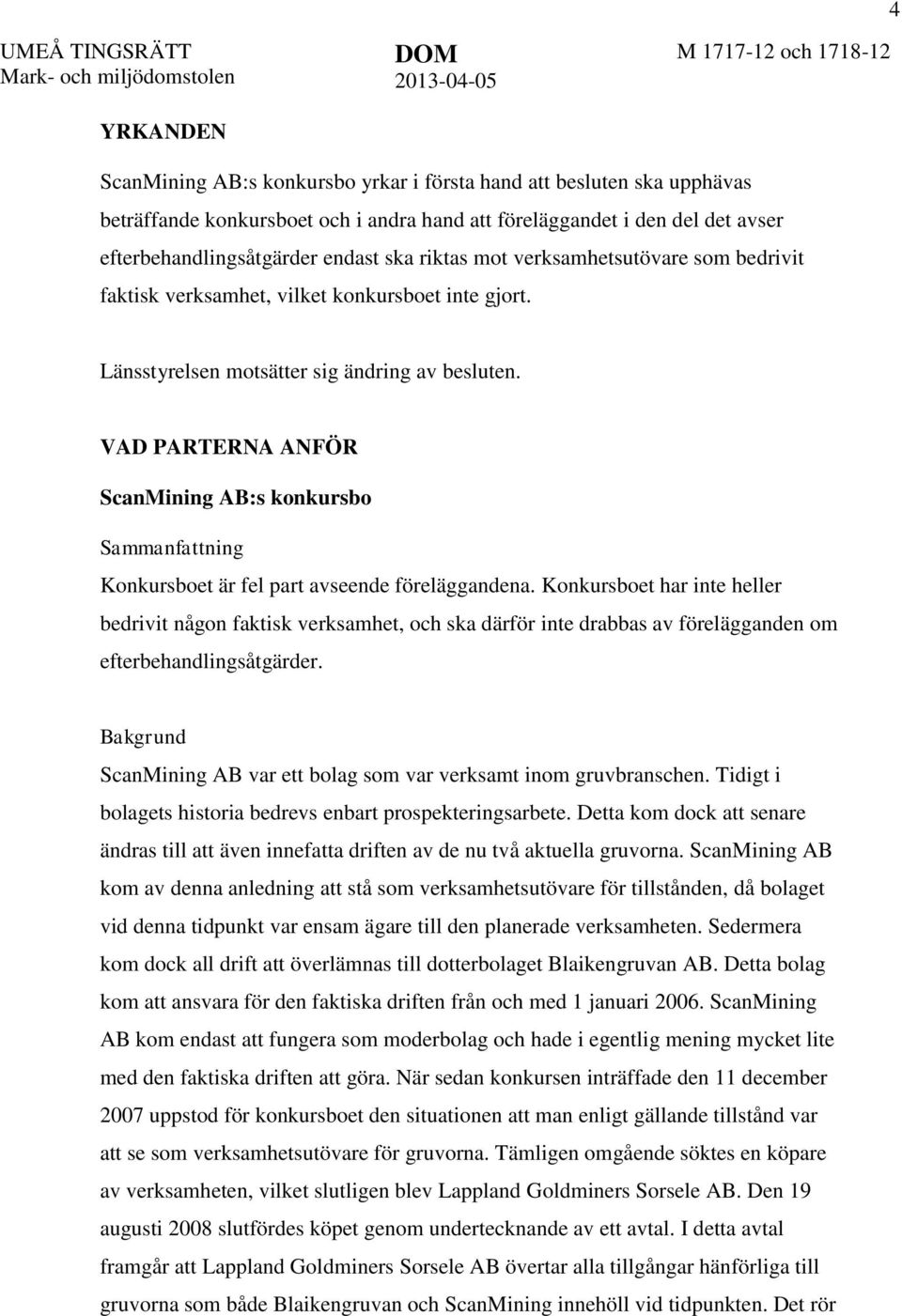 Länsstyrelsen motsätter sig ändring av besluten. VAD PARTERNA ANFÖR ScanMining AB:s konkursbo Sammanfattning Konkursboet är fel part avseende föreläggandena.