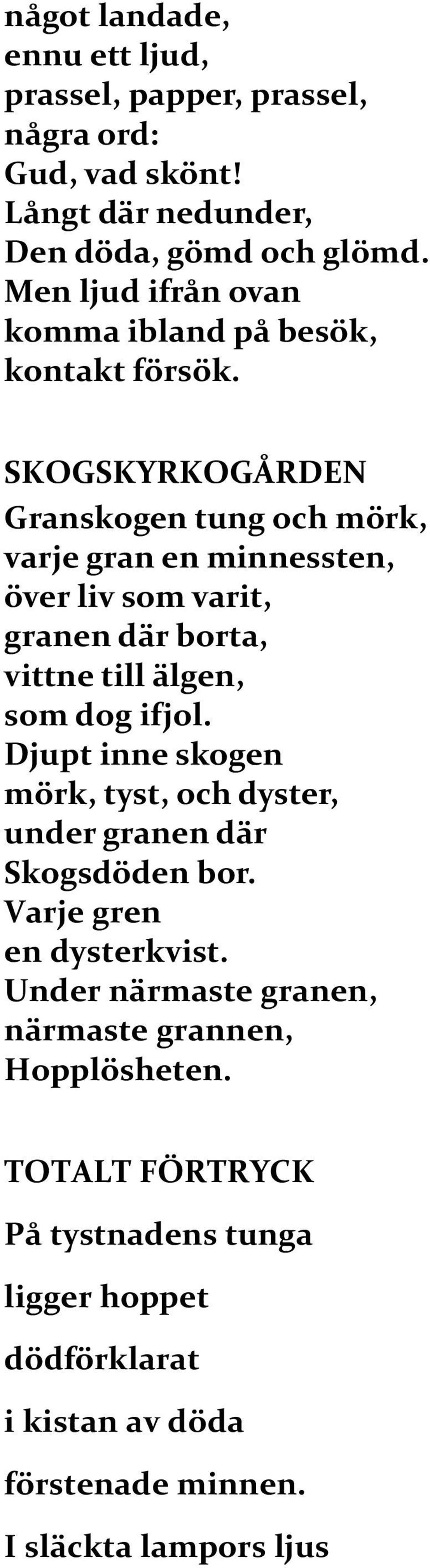 SKOGSKYRKOGÅRDEN Granskogen tung och mörk, varje gran en minnessten, över liv som varit, granen där borta, vittne till älgen, som dog ifjol.