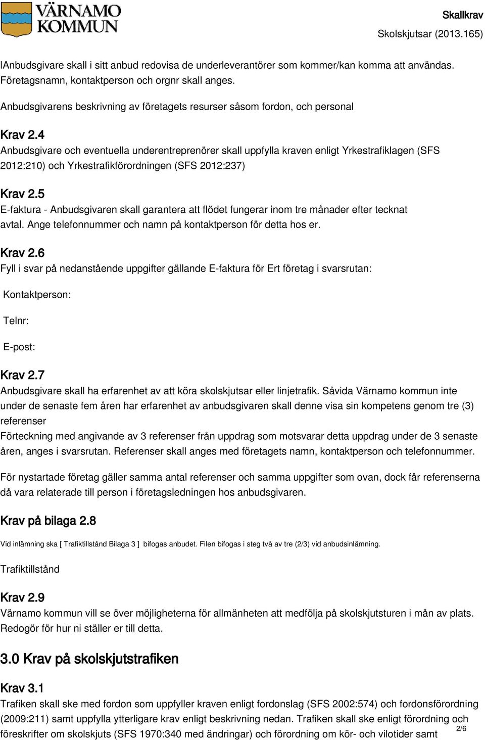 4 Anbudsgivare och eventuella underentreprenörer skall uppfylla kraven enligt Yrkestrafiklagen (SFS 2012:210) och Yrkestrafikförordningen (SFS 2012:237) Krav 2.