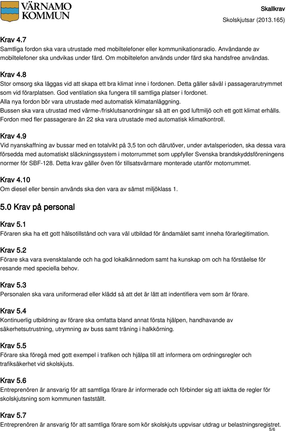 God ventilation ska fungera till samtliga platser i fordonet. Alla nya fordon bör vara utrustade med automatisk klimatanläggning.