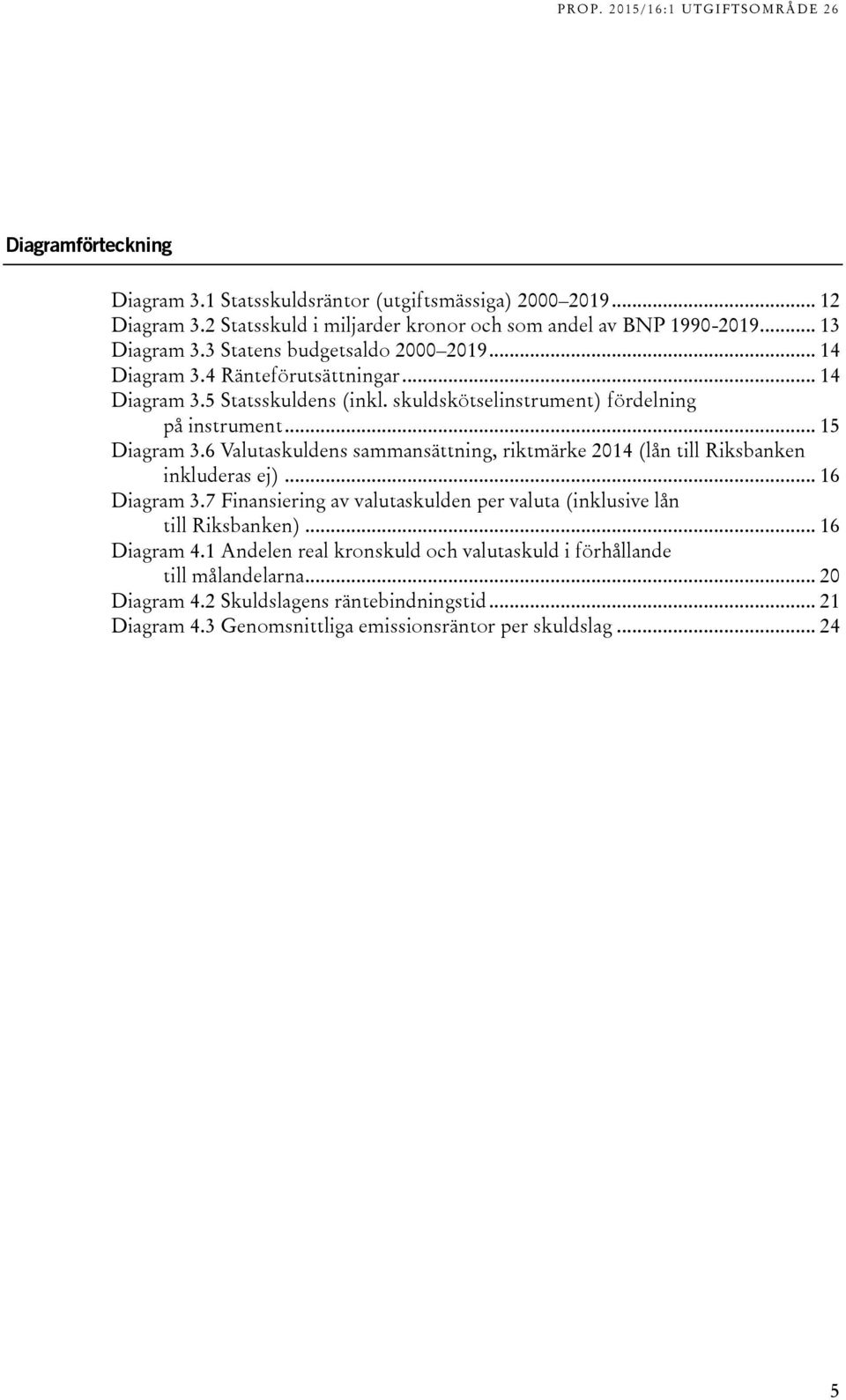 6 Valutaskuldens sammansättning, riktmärke 2014 (lån till Riksbanken inkluderas ej)... 16 Diagram 3.7 Finansiering av valutaskulden per valuta (inklusive lån till Riksbanken).