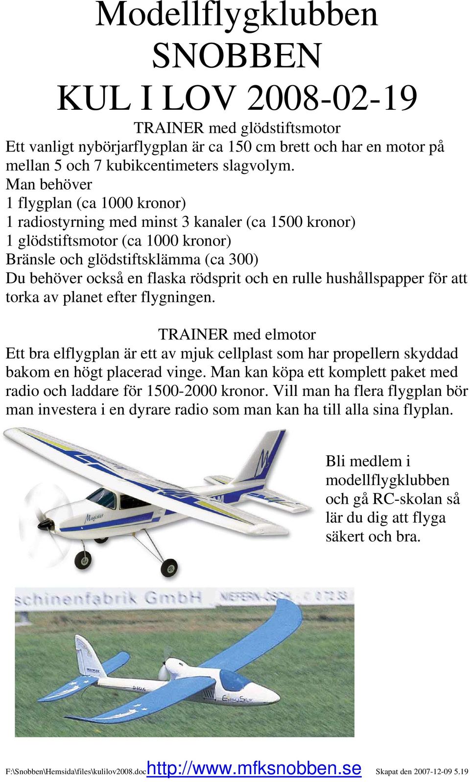 rödsprit och en rulle hushållspapper för att torka av planet efter flygningen. TRAINER med elmotor Ett bra elflygplan är ett av mjuk cellplast som har propellern skyddad bakom en högt placerad vinge.