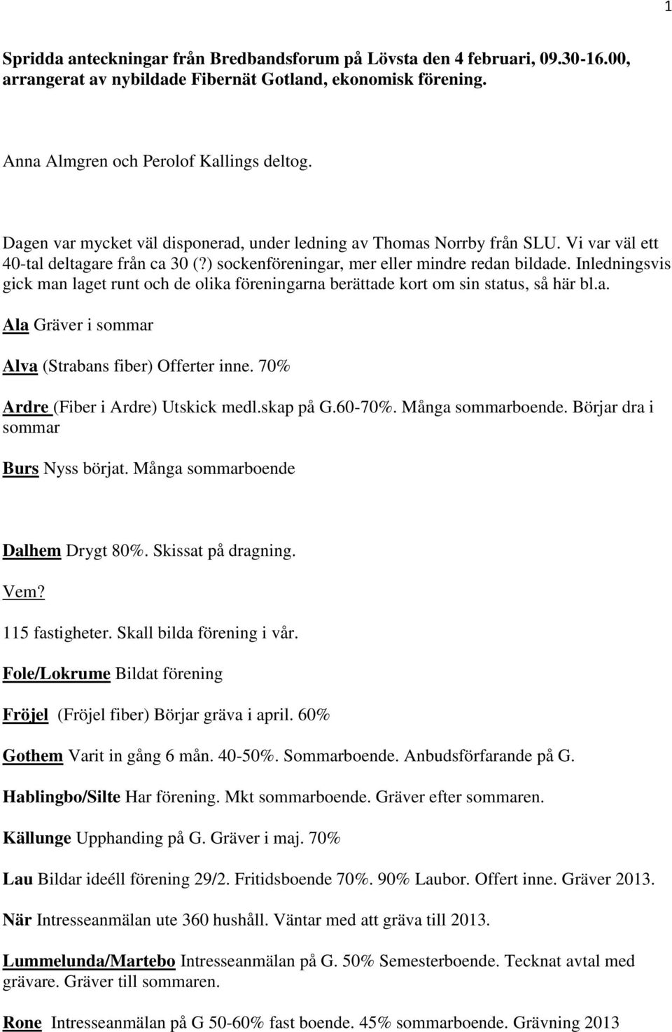 Inledningsvis gick man laget runt och de olika föreningarna berättade kort om sin status, så här bl.a. Ala Gräver i sommar Alva (Strabans fiber) Offerter inne. 70% Ardre (Fiber i Ardre) Utskick medl.