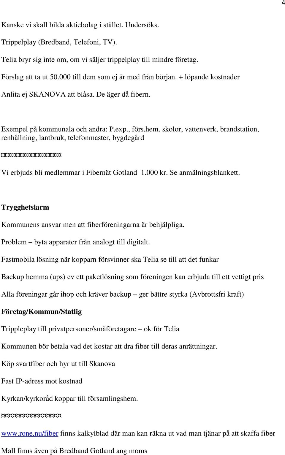 skolor, vattenverk, brandstation, renhållning, lantbruk, telefonmaster, bygdegård Vi erbjuds bli medlemmar i Fibernät Gotland 1.000 kr. Se anmälningsblankett.