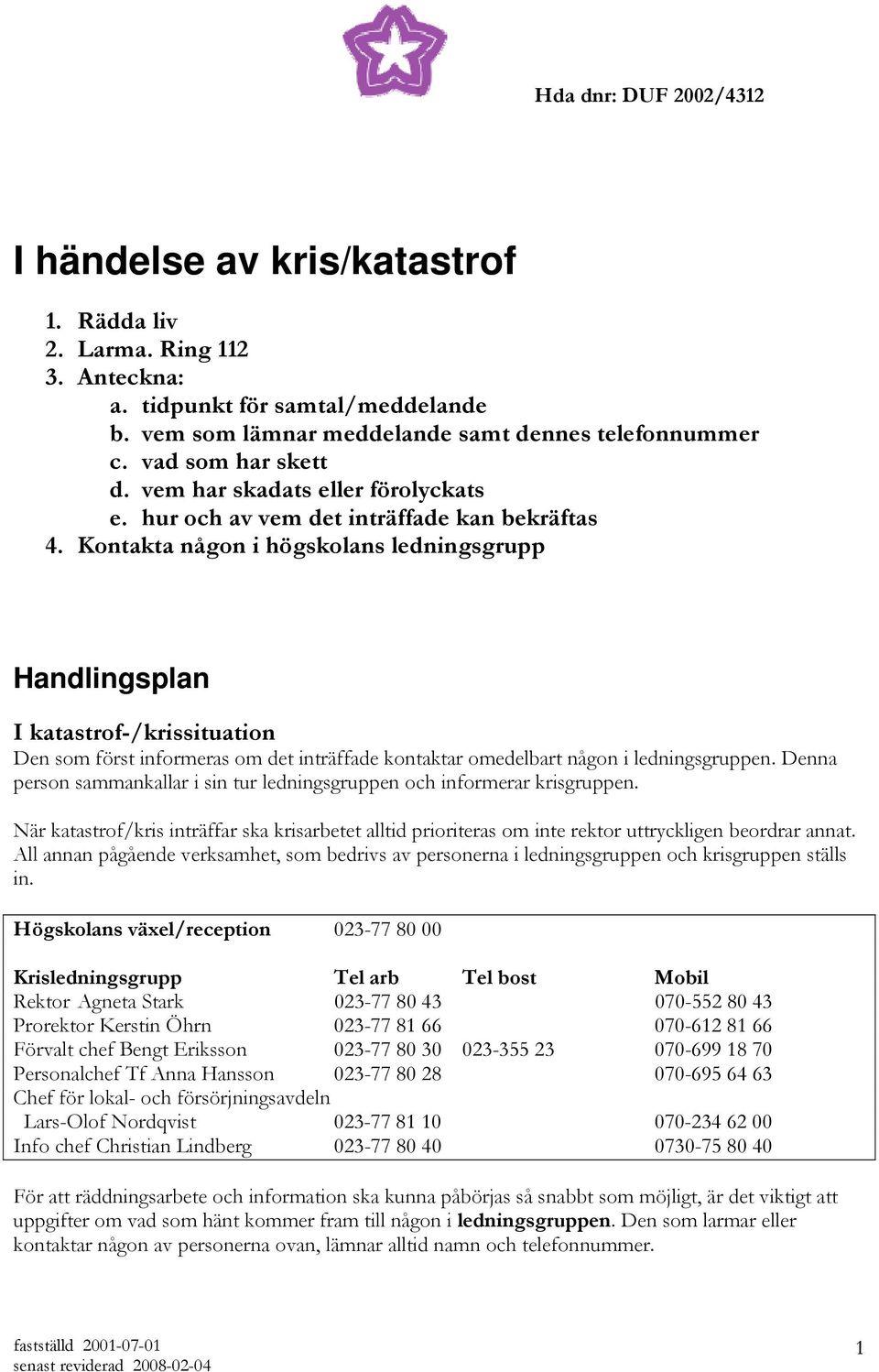 Kontakta någon i högskolans ledningsgrupp Handlingsplan I katastrof-/krissituation Den som först informeras om det inträffade kontaktar omedelbart någon i ledningsgruppen.