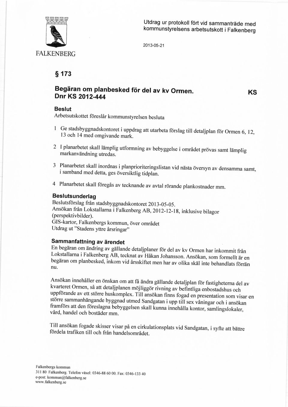 2 I planarbetet skall läplig utforning av bebyggelse i orådet prövas sat läplig arkanvändning utredas.