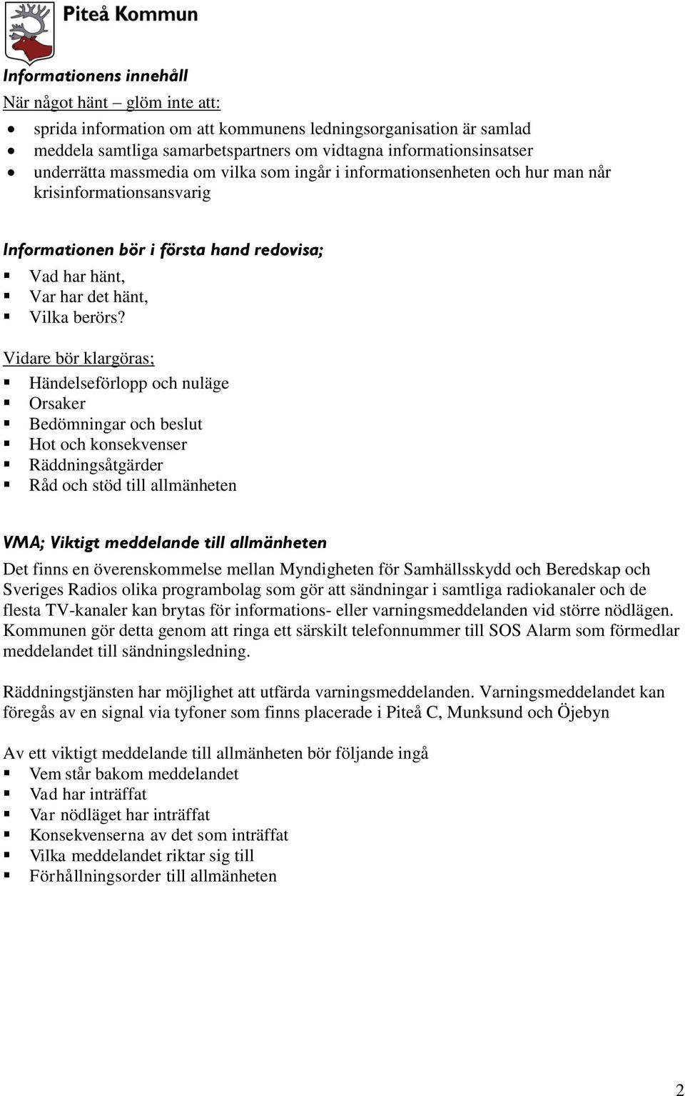 Vidare bör klargöras; Händelseförlopp och nuläge Orsaker Bedömningar och beslut Hot och konsekvenser Räddningsåtgärder Råd och stöd till allmänheten VMA; Viktigt meddelande till allmänheten Det finns