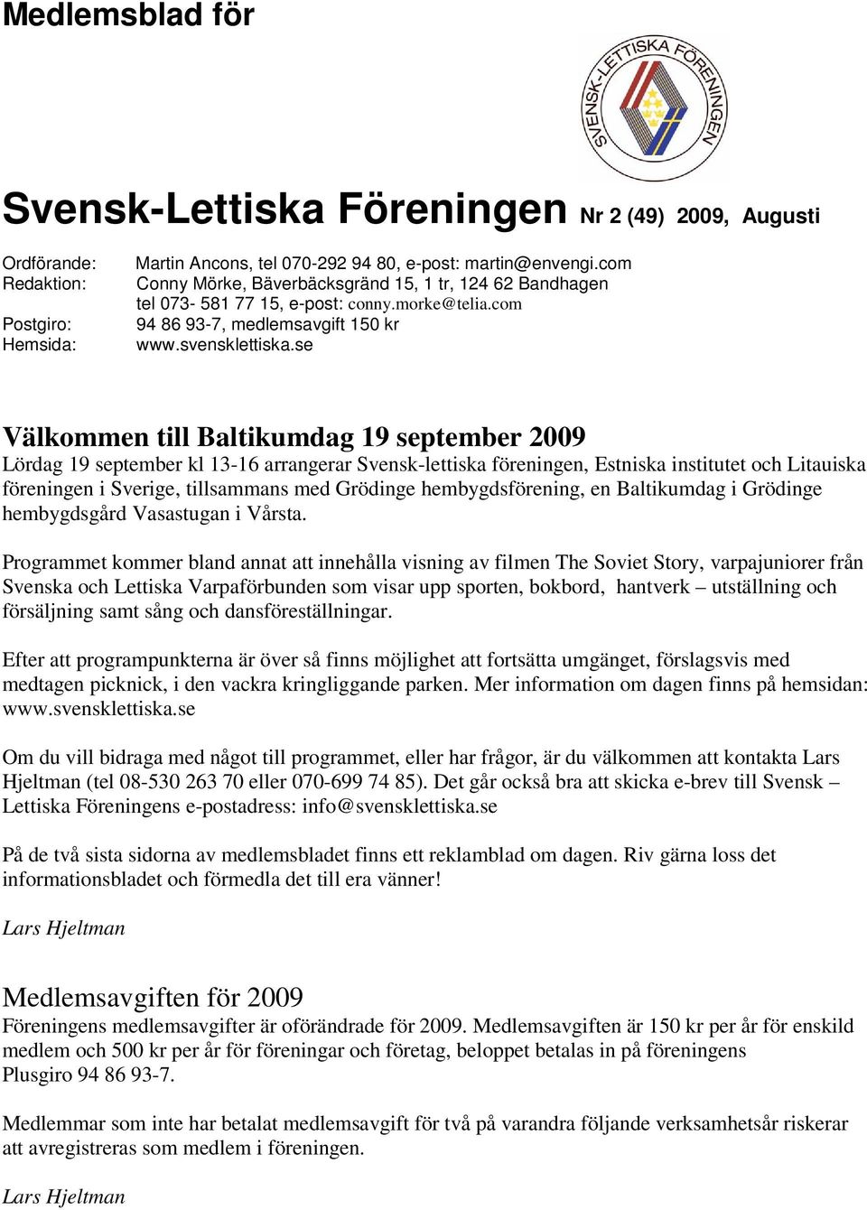 se Välkommen till Baltikumdag 19 september 2009 Lördag 19 september kl 13-16 arrangerar Svensk-lettiska föreningen, Estniska institutet och Litauiska föreningen i Sverige, tillsammans med Grödinge
