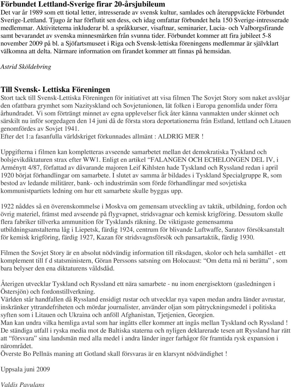 a språkkurser, visaftnar, seminarier, Lucia- och Valborgsfirande samt bevarandet av svenska minnesmärken från svunna tider. Förbundet kommer att fira jubileet 5-8 november 2009 på bl.