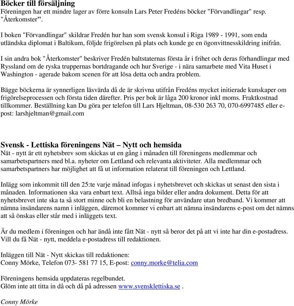 I sin andra bok "Återkomster" beskriver Fredén baltstaternas första år i frihet och deras förhandlingar med Ryssland om de ryska truppernas bortdragande och hur Sverige - i nära samarbete med Vita