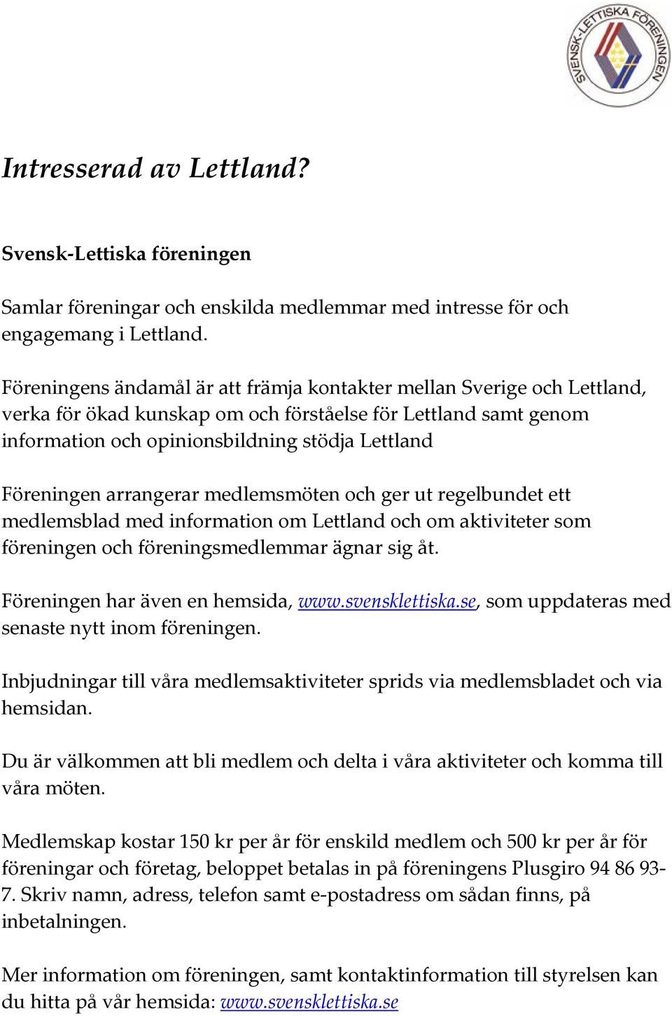 arrangerar medlemsmöten och ger ut regelbundet ett medlemsblad med information om Lettland och om aktiviteter som föreningen och föreningsmedlemmar ägnar sig åt. Föreningen har även en hemsida, www.