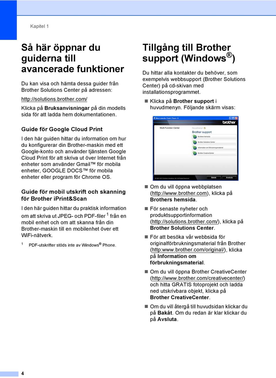 Tillgång till Brother support (Windows ) 1 Du hittar alla kontakter du behöver, som exempelvis webbsupport (Brother Solutions Center) på cd-skivan med installationsprogrammet.