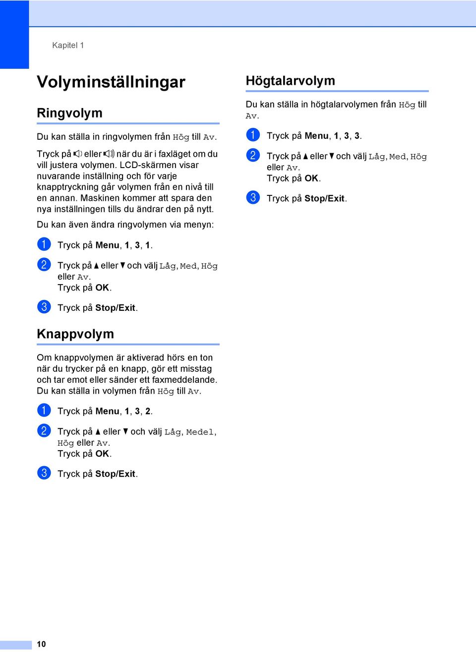 Du kan även ändra ringvolymen via menyn: Högtalarvolym 1 Du kan ställa in högtalarvolymen från Hög till Av. a Tryck på Menu, 1, 3, 3. b Tryck på a eller b och välj Låg, Med, Hög eller Av. Tryck på OK.