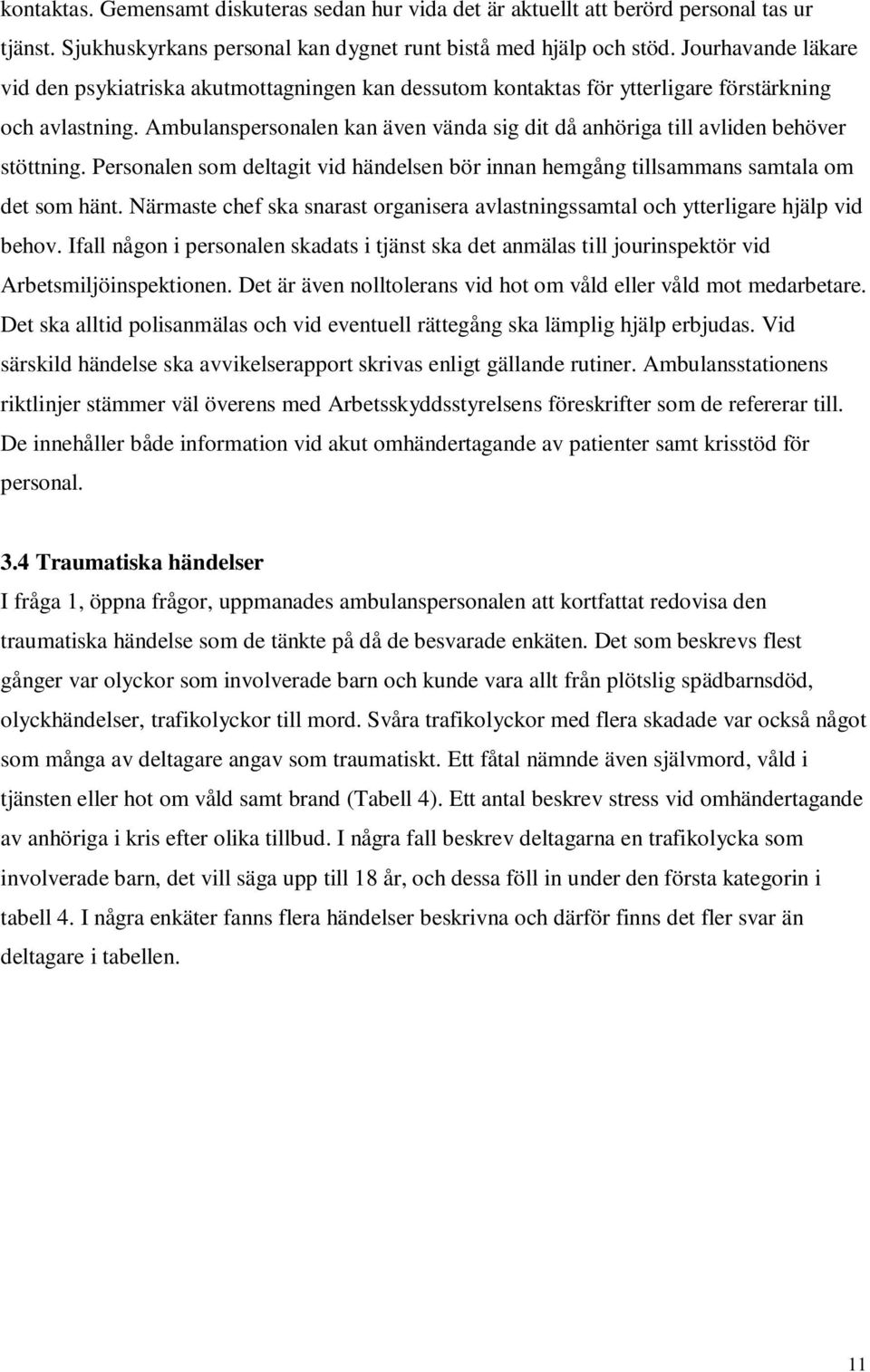 Ambulanspersonalen kan även vända sig dit då anhöriga till avliden behöver stöttning. Personalen som deltagit vid händelsen bör innan hemgång tillsammans samtala om det som hänt.