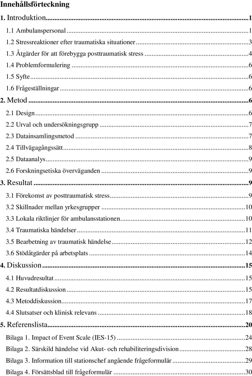 ..9 2.6 Forskningsetiska överväganden...9 3. Resultat...9 3.1 Förekomst av posttraumatisk stress...9 3.2 Skillnader mellan yrkesgrupper... 10 3.3 Lokala riktlinjer för ambulansstationen... 10 3.4 Traumatiska händelser.