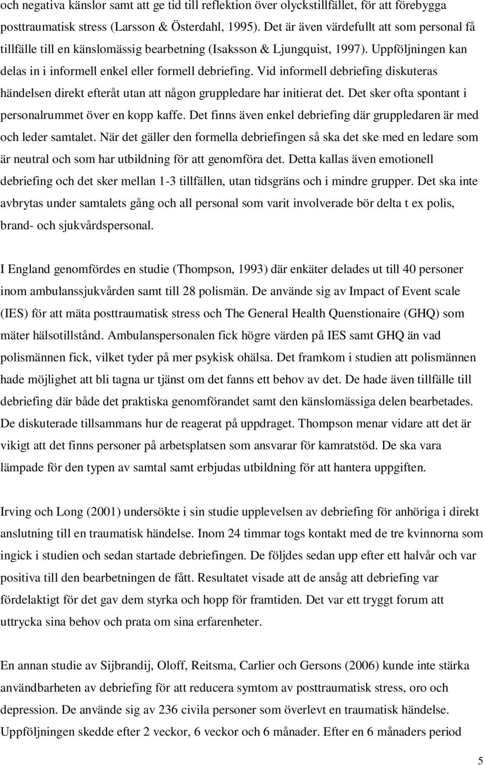 Vid informell debriefing diskuteras händelsen direkt efteråt utan att någon gruppledare har initierat det. Det sker ofta spontant i personalrummet över en kopp kaffe.
