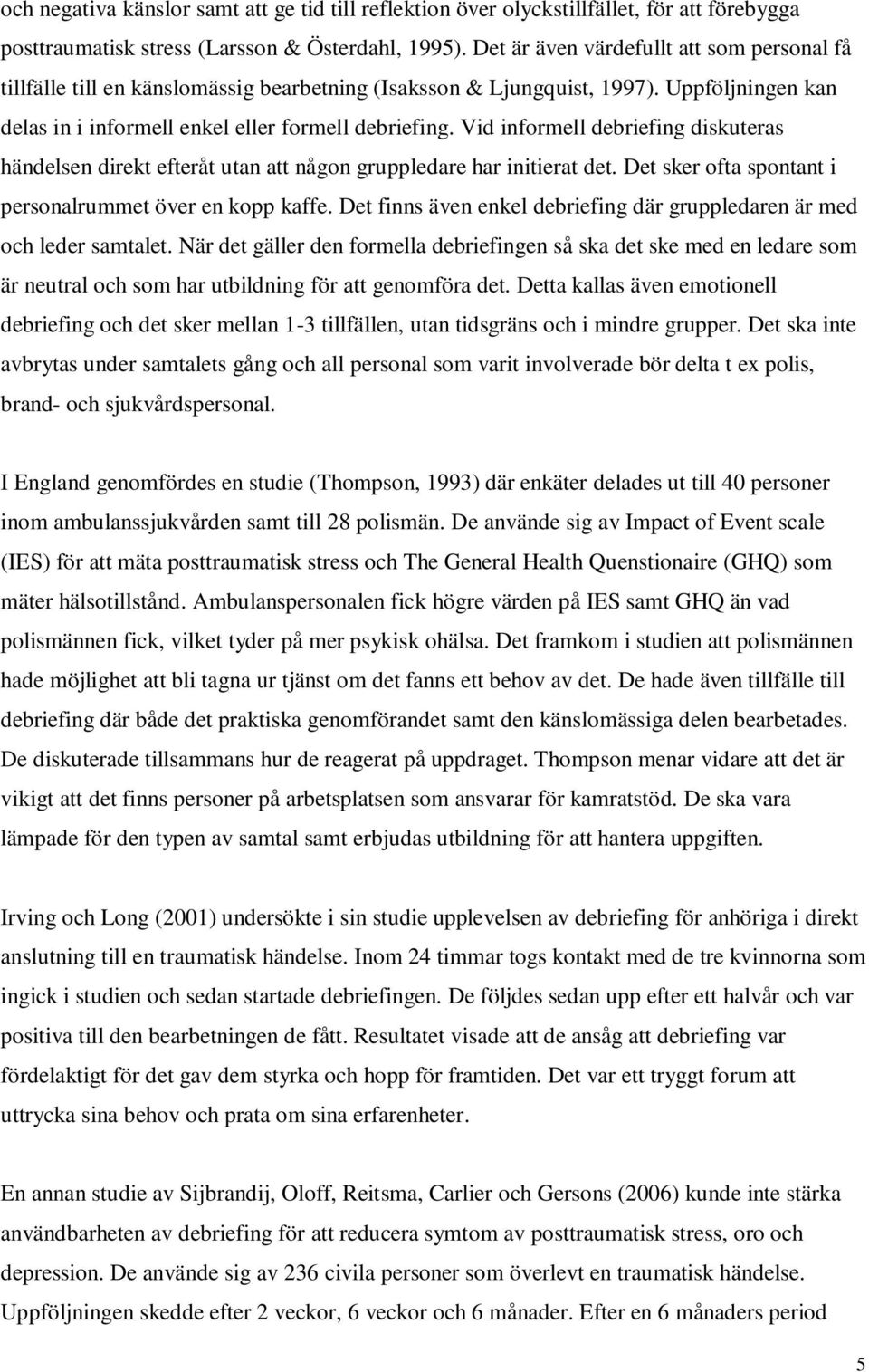 Vid informell debriefing diskuteras händelsen direkt efteråt utan att någon gruppledare har initierat det. Det sker ofta spontant i personalrummet över en kopp kaffe.