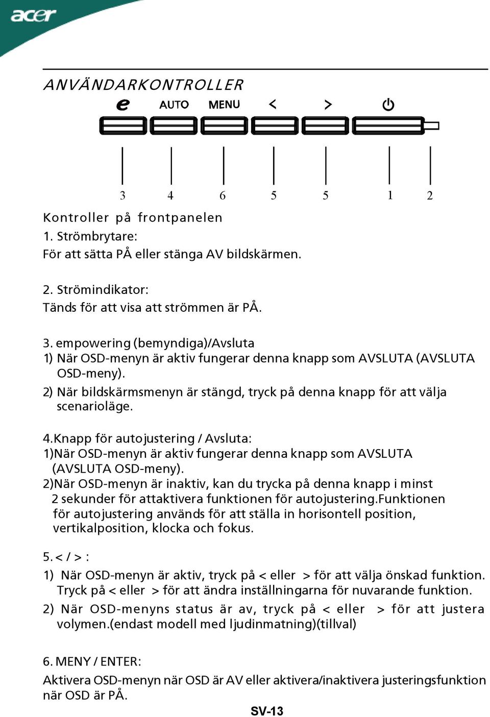 2)När OSD-menyn är inaktiv, kan du trycka på denna knapp i minst 2 sekunder för attaktivera funktionen för autojustering.