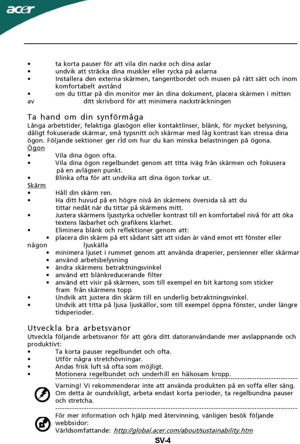 eller kontaktlinser, blänk, för mycket belysning, dåligt fokuserade skärmar, små typsnitt och skärmar med låg kontrast kan stressa dina ögon.