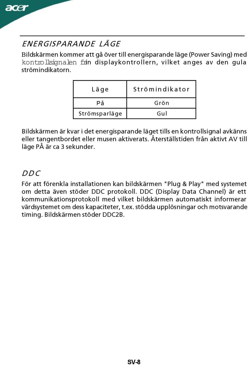 Återställstiden från aktivt AV till läge PÅ är ca 3 sekunder. DDC För att förenkla installationen kan bildskärmen "Plug & Play" med systemet om detta även stöder DDC protokoll.